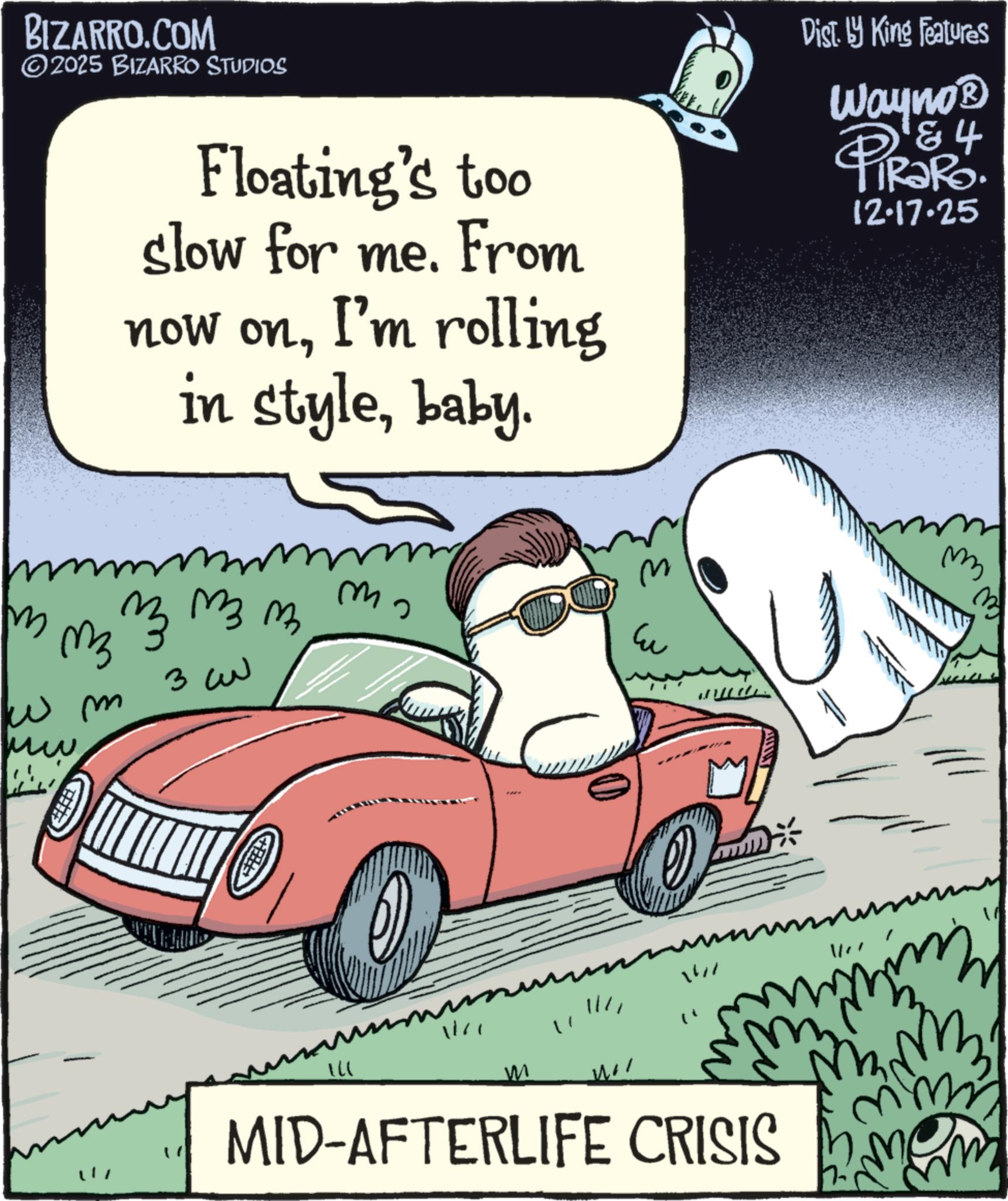 Kit car OCR: BIZARRO.COM ©2025 BIZARRO STUDIOS Floating's too slow for me. From I'm rolling in stylebaby. now onDist. by King Features Wayno? & 4 12.17.25 m 3333 ?? w m ww ?? ? ??? ?? ? ?? ? 1/11 M ? " 141 MID-AFTERLIFE CRISIS m 17 BIZARRO.COM © 2025 BIZARRO STUDIOS Floating's too slow for me . From I'm rolling in stylebaby . now onDist . by King Features Wayno? & 4 12.17.25 m 3333 ?? w m ww ?? ? ??? ?? ? ?? ? 1/11 M ? " 141 MID - AFTERLIFE CRISIS m 17