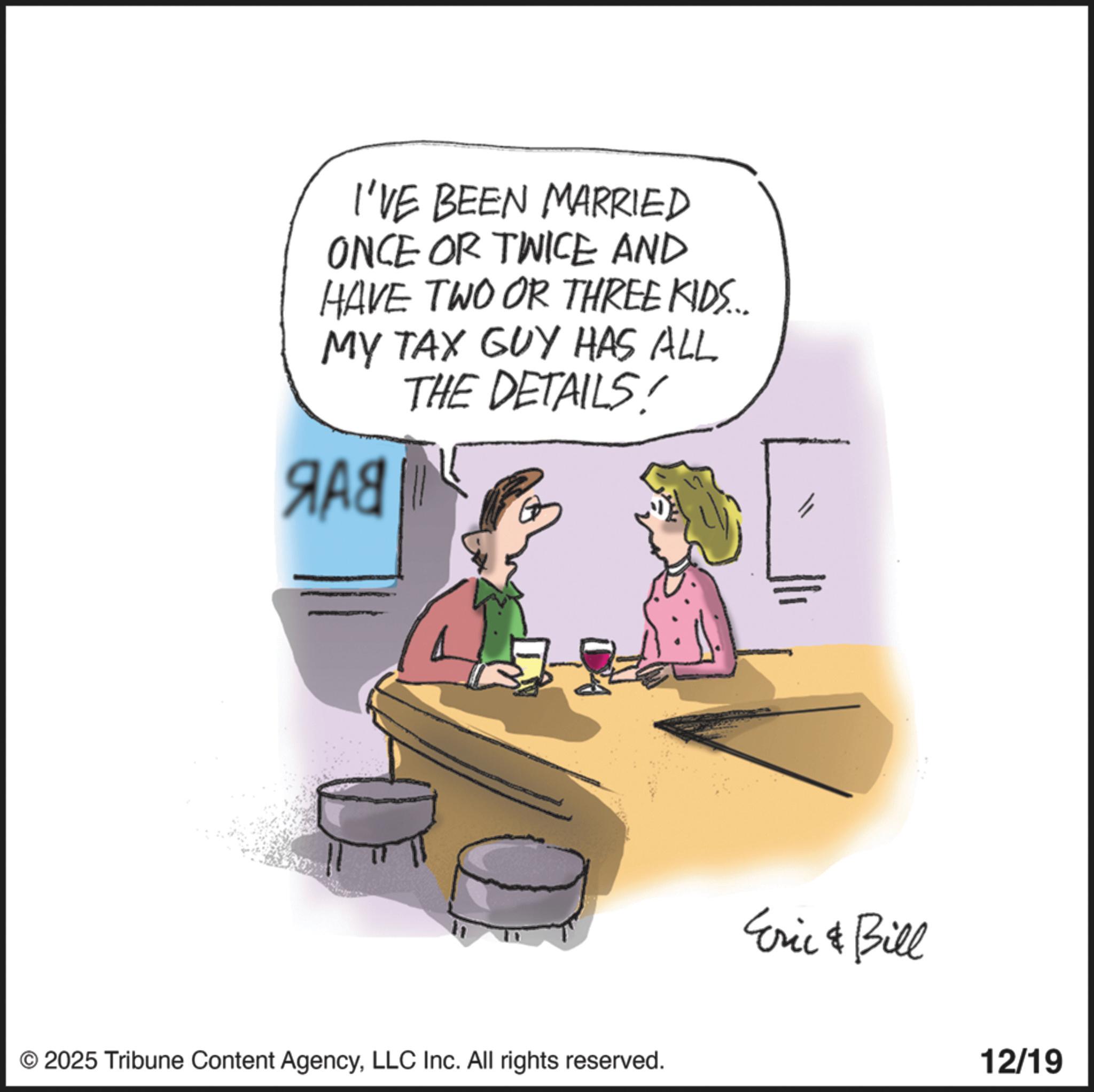 Handwriting OCR: I'VE BEEN MARRIED ONCE OR TWICE AND HAVE TWO OR THREE KIDS... MY TAX GUY HAS ALL THE DETAILS! ??? © 2025 Tribune Content AgencyLLC Inc. All rights reserved. Eric & Bill 12/19 I'VE BEEN MARRIED ONCE OR TWICE AND HAVE TWO OR THREE KIDS ... MY TAX GUY HAS ALL THE DETAILS ! ??? © 2025 Tribune Content AgencyLLC Inc. All rights reserved . Eric & Bill 12/19