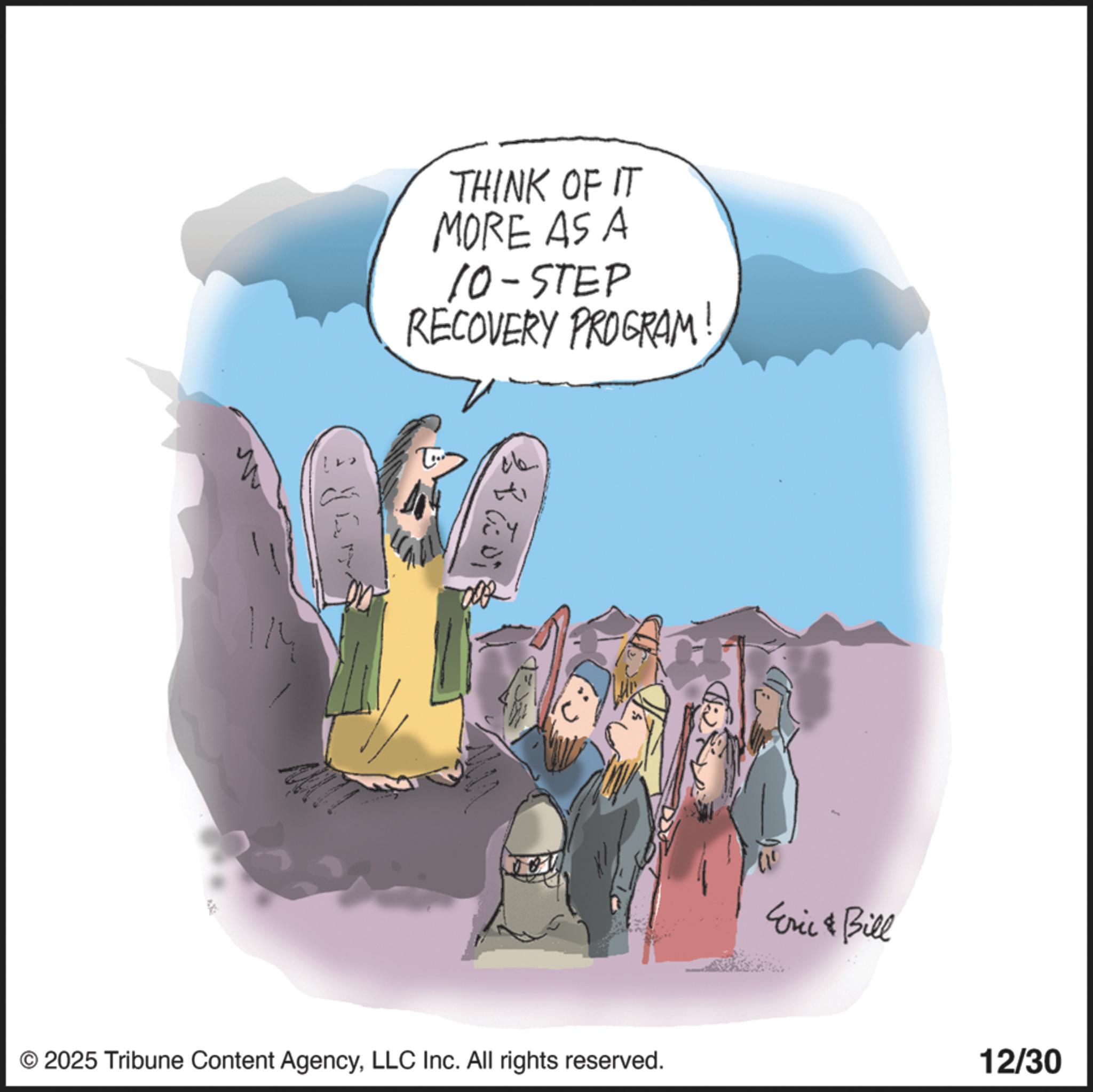 Animated cartoon OCR: RE THINK OF IT MORE AS A 10-STEP RECOVERY PROGRAM! ? 38609 © 2025 Tribune Content AgencyLLC Inc. All rights reserved. Eric & Bill 12/30 RE THINK OF IT MORE AS A 10 - STEP RECOVERY PROGRAM ! ? 38609 © 2025 Tribune Content AgencyLLC Inc. All rights reserved . Eric & Bill 12/30