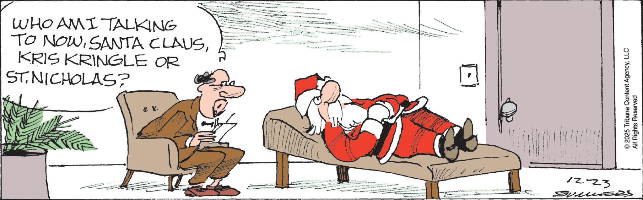 Fiction OCR: WHO AM I TALKING TO NOWKRIS KRINGLE OR ST. NICHOLAS? 12-23 2025 Tribune Content AgencyLLC All Rights Reserved WHO AM I TALKING TO NOWSANTA CLAUSKRIS KRINGLE OR ST . NICHOLAS ? 12-23 2025 Tribune Content AgencyLLC All Rights Reserved