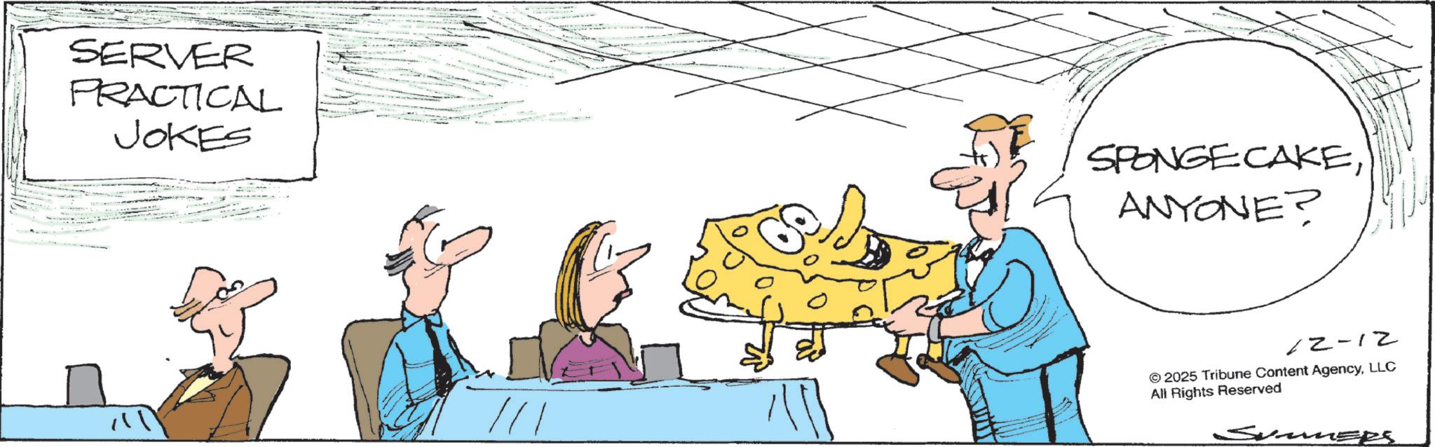 Animation OCR: SERVER PRACTICAL JOKES SPONGE CAKEANYONE? 12-12 /// © 2025 Tribune Content AgencyLLC All Rights Reserved Summ SERVER PRACTICAL JOKES SPONGE CAKEANYONE ? 12-12 /// © 2025 Tribune Content AgencyLLC All Rights Reserved Summ