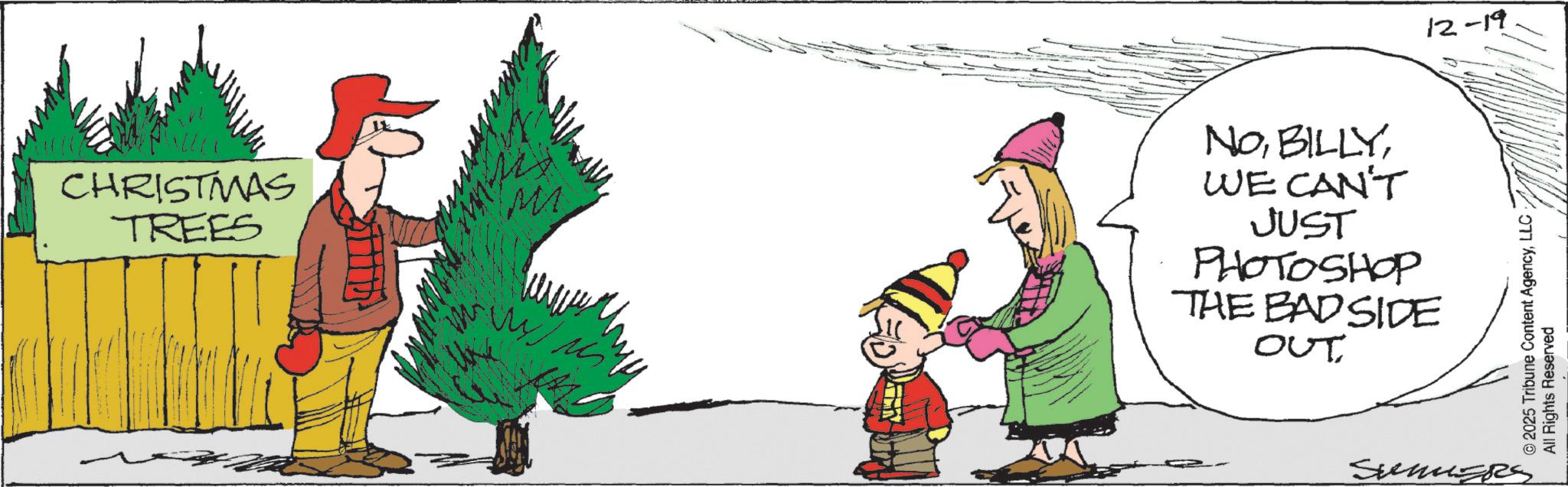 Fir OCR: CHRISTMAS TREES NOWE CAN'T JUST PHOTOSHOP THE BAD SIDE ??t SUMERS 12-19 © 2025 Tribune Content AgencyLLC All Rights Reserved CHRISTMAS TREES NOWE CAN'T JUST PHOTOSHOP THE BAD SIDE ??t SUMERS 12-19 © 2025 Tribune Content AgencyLLC All Rights Reserved