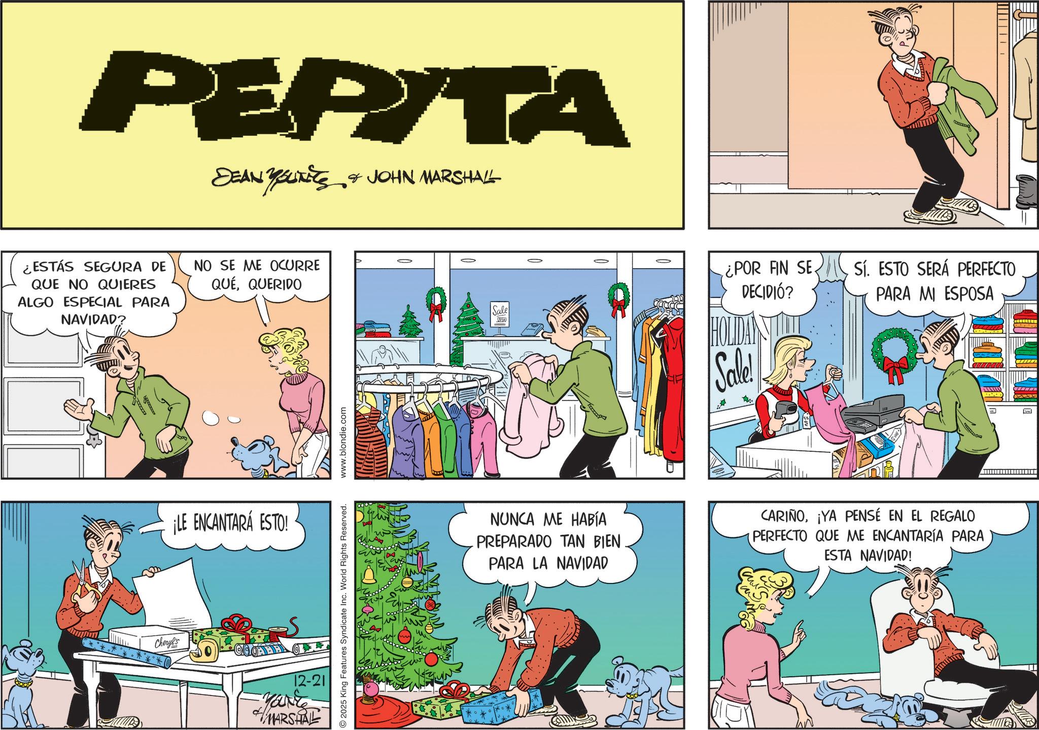 Conversation OCR: PEPITA DEAN YOUTETS & JOHN MARSHALL ¿ESTÁS SEGURA DE QUE NO QUIERES ALGO ESPECIAL PARA NAVIDAD? NO SE ME OCURRE QUÉQUERIDO ¡LE ENCANTARÁ ESTO! Cheryl's ?? 12-21 Yare MARSHAL 2025 King Features Syndicate Inc. World Rights Reserved. www.blondie.com Sale ww |||||| ¿POR FIN SE DECIDIÓ? Sí. ESTO SERÁ PERFECTO PARA MI ESPOSA Sale! NUNCA ME HABÍA PREPARADO TAN BIEN PARA LA NAVIDAD CARIÑO¡YA PENSÉ EN EL REGALO PERFECTO QUE ME ENCANTARÍA PARA ESTA NAVIDAD! PEPITA DEAN YOUTETS & JOHN MARSHALL ¿ ESTÁS SEGURA DE QUE NO QUIERES ALGO ESPECIAL PARA NAVIDAD ? NO SE ME OCURRE QUÉQUERIDO ¡ LE ENCANTARÁ ESTO ! Cheryl's ? ? 12-21 Yare MARSHAL 2025 King Features Syndicate Inc. World Rights Reserved . www.blondie.com Sale ww |||||| ¿ POR FIN SE DECIDIÓ ? Sí . ESTO SERÁ PERFECTO PARA MI ESPOSA Sale ! NUNCA ME HABÍA PREPARADO TAN BIEN PARA LA NAVIDAD CARIÑO¡ YA PENSÉ EN EL REGALO PERFECTO QUE ME ENCANTARÍA PARA ESTA NAVIDAD !