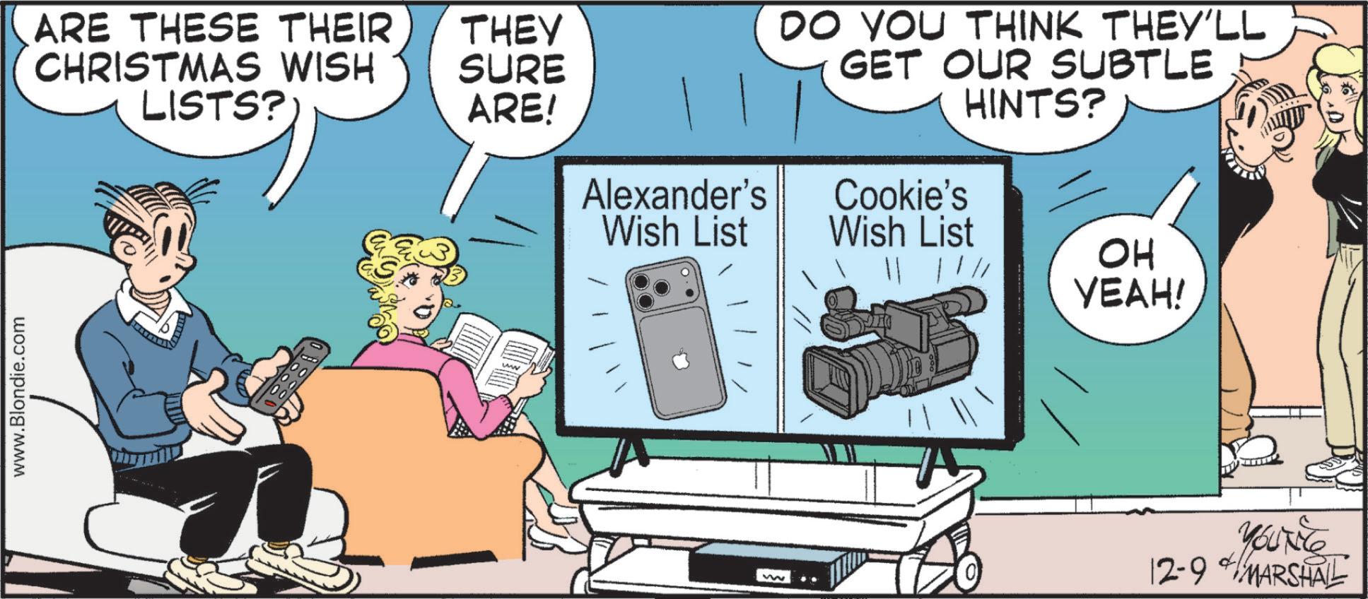 Photo caption OCR: www.Blondie.com ARE THESE THEIR CHRISTMAS WISH LISTS? THEY SURE ARE! Alexander's Wish List DO YOU THINK THEY'LL GET OUR SUBTLE HINTS? Cookie's Wish List || | / // ?? YEAH! YOUTE 12-9 MARSHAL www.Blondie.com ARE THESE THEIR CHRISTMAS WISH LISTS ? THEY SURE ARE ! Alexander's Wish List DO YOU THINK THEY'LL GET OUR SUBTLE HINTS ? Cookie's Wish List || | / // ?? YEAH ! YOUTE 12-9 MARSHAL