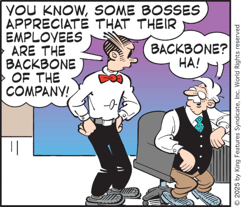 Animated cartoon OCR: || YOU KNOWSOME BOSSES APPRECIATE THAT THEIR EMPLOYEES ARE THE BACKBONE OF THE COMPANY! BACKBONE? HA! ? O 2025 by King Features SyndicateInc. World Rights reserved || YOU KNOWSOME BOSSES APPRECIATE THAT THEIR EMPLOYEES ARE THE BACKBONE OF THE COMPANY ! BACKBONE ? HA ! ? O 2025 by King Features SyndicateInc. World Rights reserved