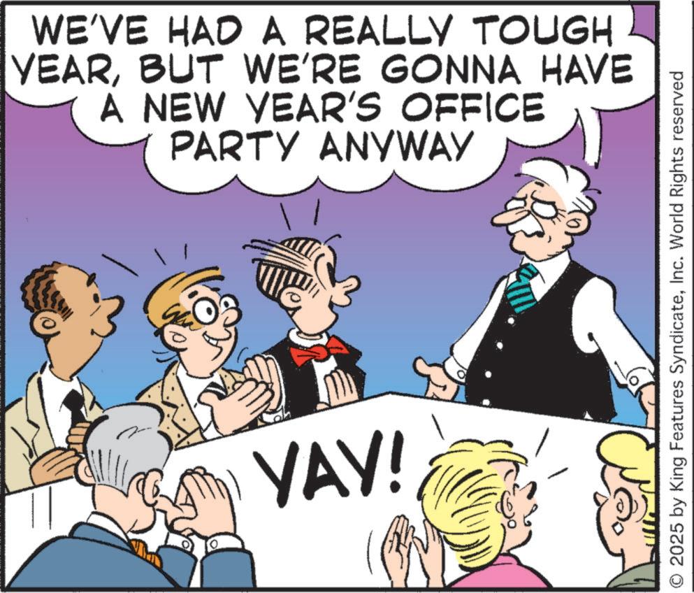 Comics OCR: WE'VE HAD A REALLY TOUGH YEARBUT WE'RE GONNA HAVE A NEW YEAR'S OFFICE PARTY ANYWAY YAY! ??? 2025 by King Features SyndicateInc. World Rights reserved WE'VE HAD A REALLY TOUGH YEARBUT WE'RE GONNA HAVE A NEW YEAR'S OFFICE PARTY ANYWAY YAY ! ??? 2025 by King Features SyndicateInc. World Rights reserved