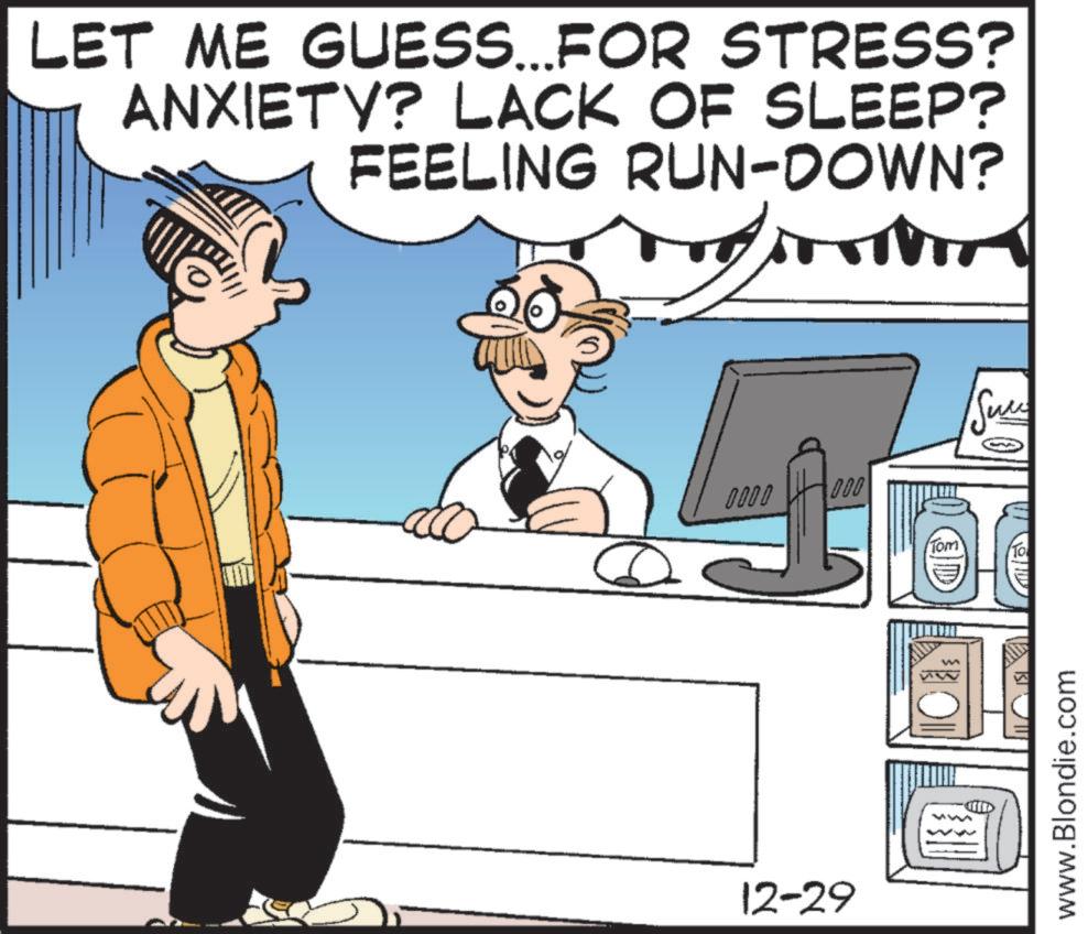 Pleased OCR: LET ME GUESS...FOR STRESS? ANXIETY? LACK OF SLEEP? FEELING RUN-DOWN? 0000 000 (Tom' Sure To 12-29 D www.Blondie.com LET ME GUESS ... FOR STRESS ? ANXIETY ? LACK OF SLEEP ? FEELING RUN - DOWN ? 0000 000 ( Tom ' Sure To 12-29 D www.Blondie.com