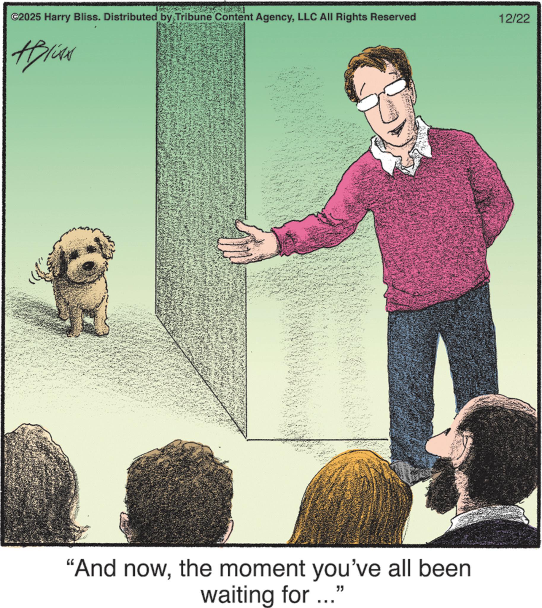 Toy dog OCR: ©2025 Harry Bliss. Distributed by Tribune Content AgencyLLC All Rights Reserved #Bliss "And nowthe moment you've all been waiting for..." 12/22 © 2025 Harry Bliss . Distributed by Tribune Content AgencyLLC All Rights Reserved #Bliss " And nowthe moment you've all been waiting for ... " 12/22