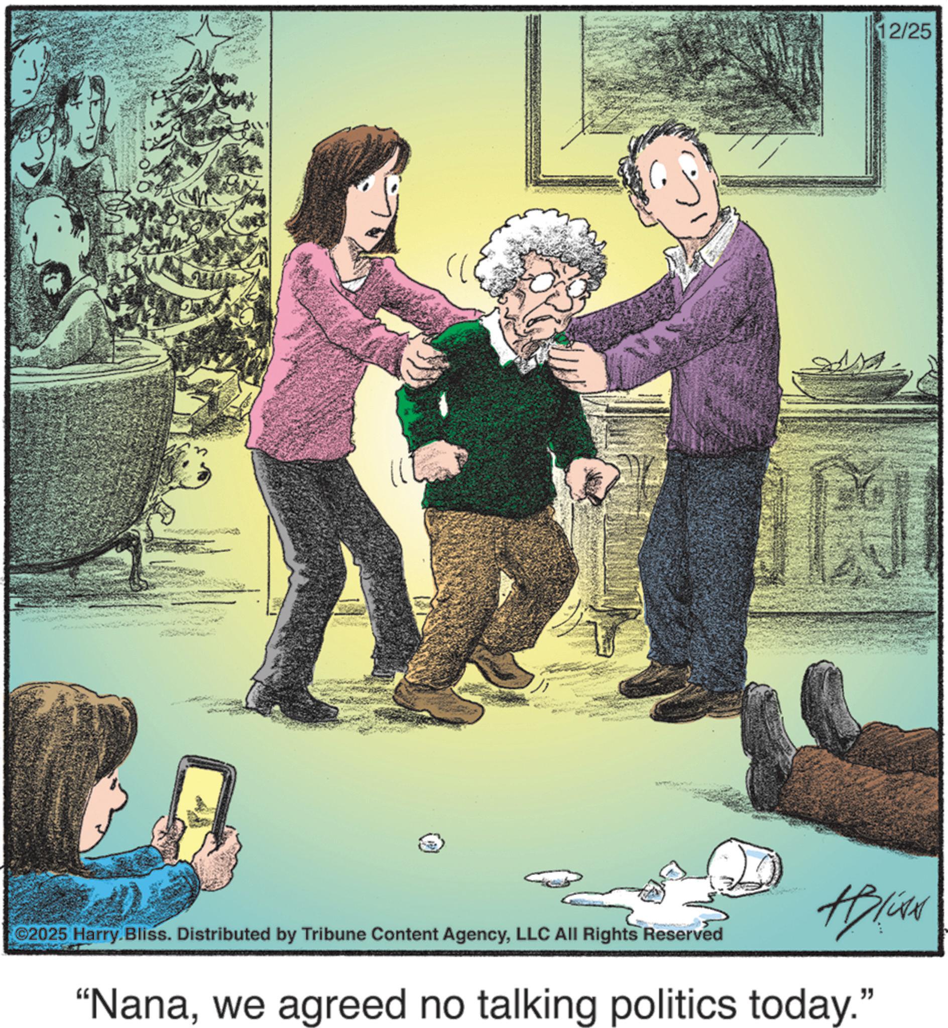 Child OCR: ©2025 Harry. Bliss. Distributed by Tribune Content AgencyLLC All Rights Reserved 12/25 N #Blixx "Nanawe agreed no talking politics today." © 2025 Harry . Bliss . Distributed by Tribune Content AgencyLLC All Rights Reserved 12/25 N #Blixx " Nanawe agreed no talking politics today . "