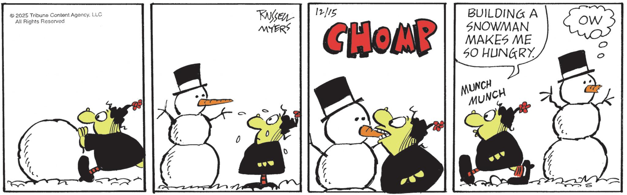 Snowman OCR: 2025 Tribune Content AgencyLLC All Rights Reserved RUSSELL MYERS 12/15 CHOMP BUILDING A SNOWMAN MAKES ME 50 HUNGRY MUNCH MUNCH OW 2025 Tribune Content AgencyLLC All Rights Reserved RUSSELL MYERS 12/15 CHOMP BUILDING A SNOWMAN MAKES ME 50 HUNGRY MUNCH MUNCH OW