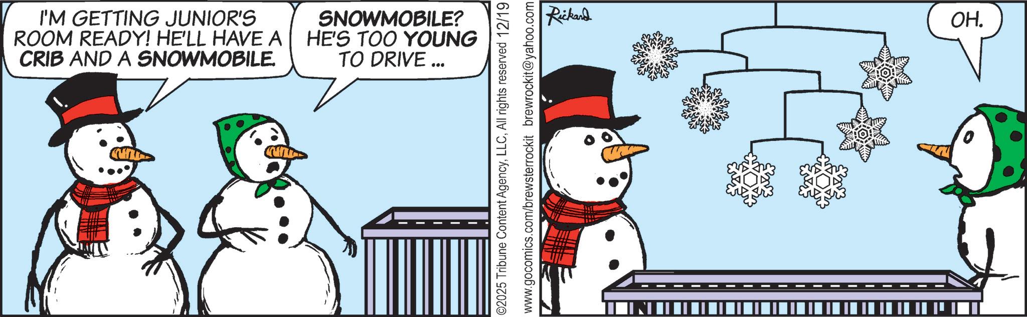 Photo caption OCR: I'M GETTING JUNIOR'S ROOM READY! HE'LL HAVE A CRIB AND A SNOWMOBILE. SNOWMOBILE? HE'S TOO YOUNG TO DRIVE ... 02025 Tribune Content AgencyAll rights reserved 12/19 www.gocomics.com/brewsterrockit brewrockit@yahoo.com Rickard OH. I'M GETTING JUNIOR'S ROOM READY ! HE'LL HAVE A CRIB AND A SNOWMOBILE . SNOWMOBILE ? HE'S TOO YOUNG TO DRIVE ... 02025 Tribune Content AgencyAll rights reserved 12/19 www.gocomics.com/brewsterrockit brewrockit@yahoo.com Rickard OH .