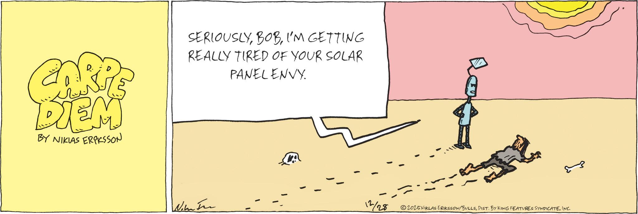 Sketch OCR: ???? DIEM BY NIKLAS ERIKSSON SERIOUSLYI'M GETTING REALLY TIRED OF YOUR SOLAR PANEL ENVY. 12/28 2025NIKLAS ERIKSSON/BULLSINC. ???? DIEM BY NIKLAS ERIKSSON SERIOUSLYI'M GETTING REALLY TIRED OF YOUR SOLAR PANEL ENVY . 12/28 2025NIKLAS ERIKSSON / BULLSDIST . BY KING FEATURES SYNDICATEINC .