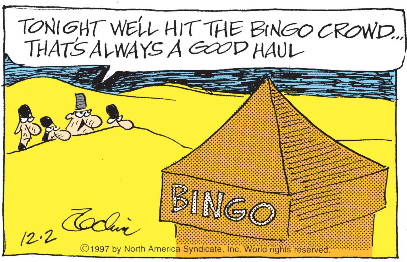 OCR: TONIGHT WELL HIT THE BINGO CROWD... THAT'S ALWAYS A GOOD HAUL Jodin 12.2 BINGO ©1997 by North America SyndicateInc. World rights reserved. TONIGHT WELL HIT THE BINGO CROWD ... THAT'S ALWAYS A GOOD HAUL Jodin 12.2 BINGO © 1997 by North America SyndicateInc. World rights reserved .