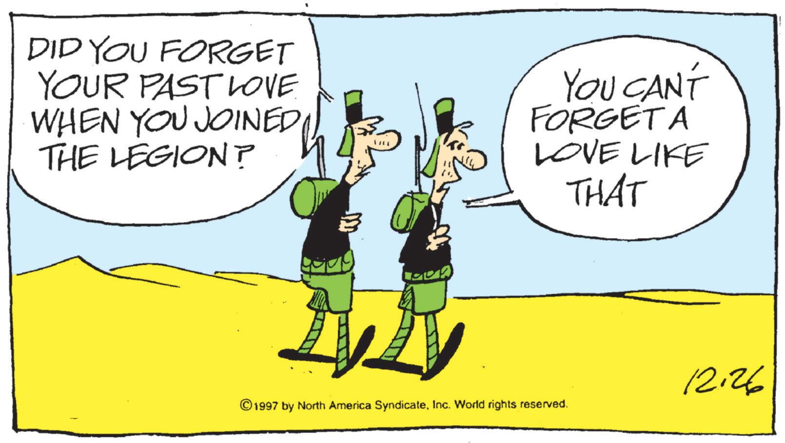Animated cartoon OCR: DID YOU FORGET YOUR PAST LOVE WHEN YOU JOINED THE LEGION? 1000 YOU CAN'T FORGET A LOVE LIKE THAT © 1997 by North America SyndicateInc. World rights reserved. 12:26 DID YOU FORGET YOUR PAST LOVE WHEN YOU JOINED THE LEGION ? 1000 YOU CAN'T FORGET A LOVE LIKE THAT © 1997 by North America SyndicateInc. World rights reserved . 12:26