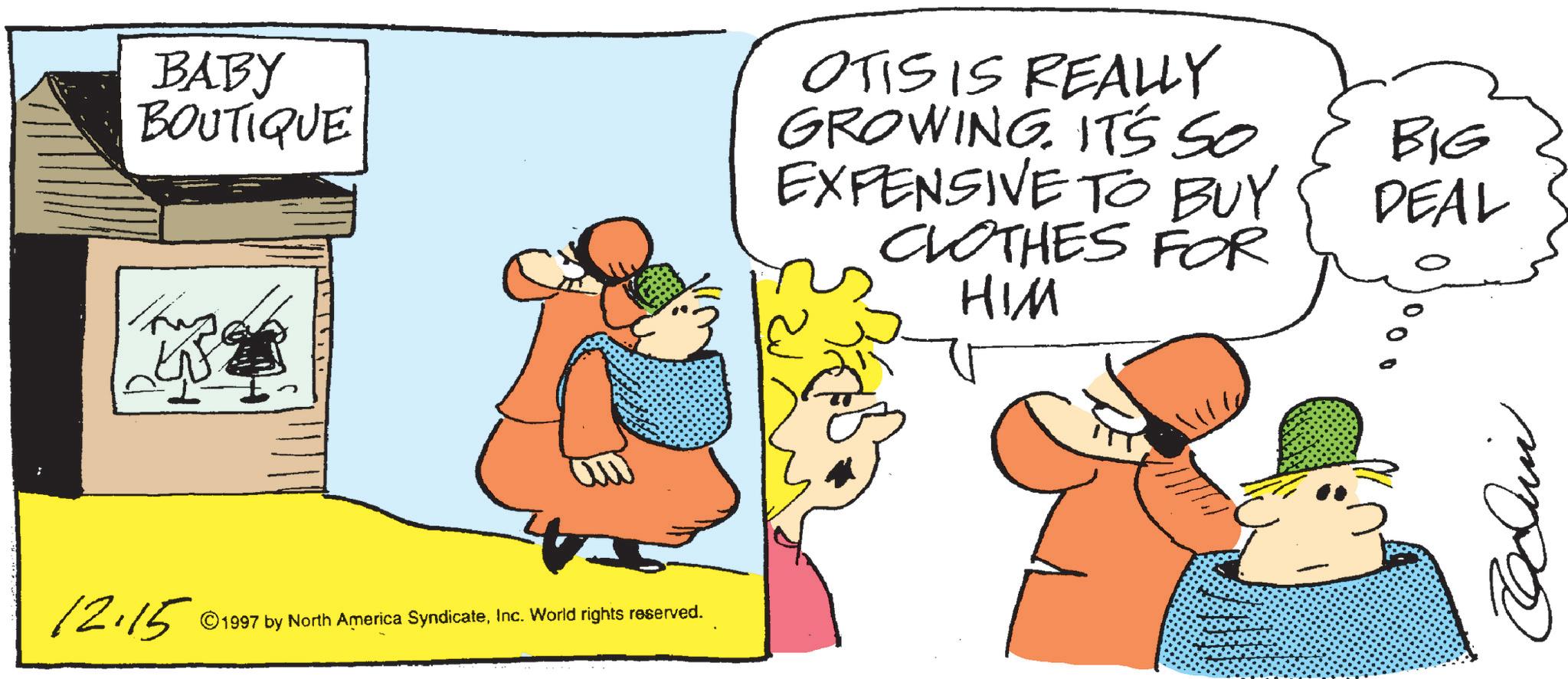 Graphics OCR: BABY BOUTIQUE OTIS IS REALLY GROWING. IT'S SO EXPENSIVE TO BUY CLOTHES FOR HIM 12.15 ©f 1997 by North America SyndicateInc. World rights reserved. BIG DEAL 000 m BABY BOUTIQUE OTIS IS REALLY GROWING . IT'S SO EXPENSIVE TO BUY CLOTHES FOR HIM 12.15 © f 1997 by North America SyndicateInc. World rights reserved . BIG DEAL 000 m