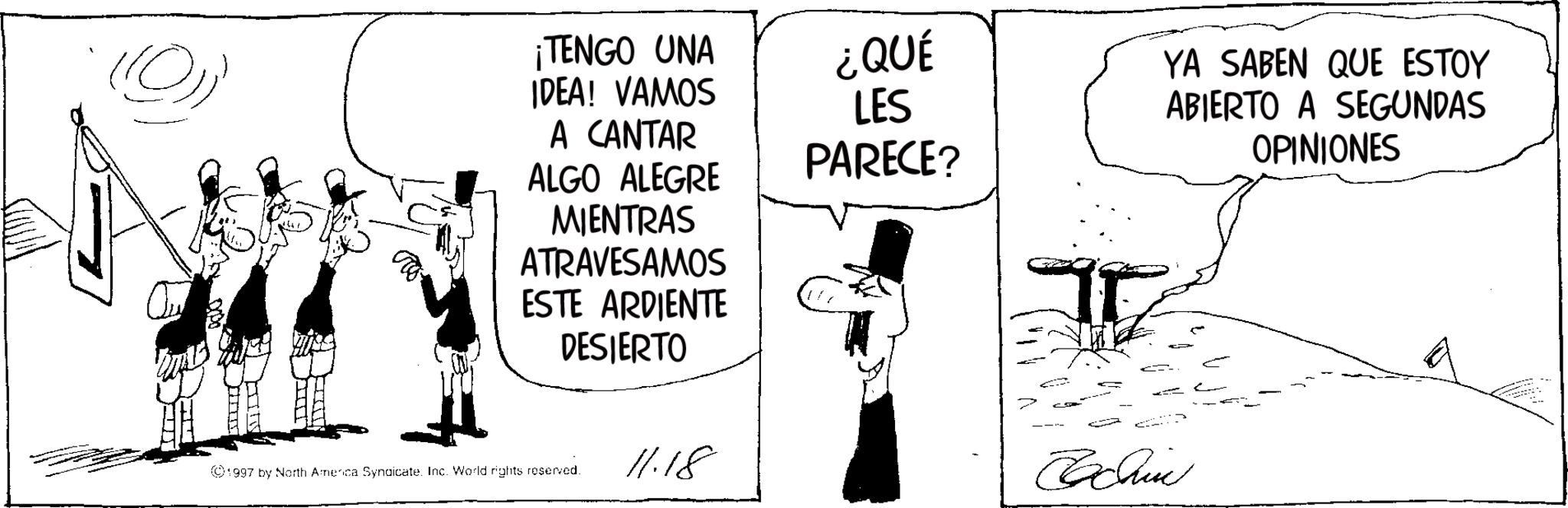 Fictional character OCR: ((0)¡TENGO UNA IDEA! VAMOS A CANTAR ALGO ALEGRE MIENTRAS ATRAVESAMOS ESTE ARDIENTE DESIERTO ¿QUÉ LES YA SABEN QUE ESTOY ABIERTO A SEGUNDAS PARECE? OPINIONES 1997 by North America Syndicate. Inc. World rights reserved. 11.18 Cochin ( ( 0 )¡ TENGO UNA IDEA ! VAMOS A CANTAR ALGO ALEGRE MIENTRAS ATRAVESAMOS ESTE ARDIENTE DESIERTO ¿ QUÉ LES YA SABEN QUE ESTOY ABIERTO A SEGUNDAS PARECE ? OPINIONES 1997 by North America Syndicate . Inc. World rights reserved . 11.18 Cochin