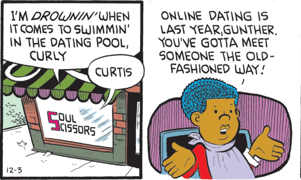 Child OCR: I'M DROWNIN'WHEN IT COMES TO SWIMMIN' IN THE DATING POOLCURLY CURTIS ONLINE DATING IS LAST YEARGUNTHER. YOU'VE GOTTA MEET SOMEONE THE OLD- FASHIONED WAY! 12-3 COUL CISSORS I'M DROWNIN'WHEN IT COMES TO SWIMMIN ' IN THE DATING POOLCURLY CURTIS ONLINE DATING IS LAST YEARGUNTHER . YOU'VE GOTTA MEET SOMEONE THE OLD- FASHIONED WAY ! 12-3 COUL CISSORS