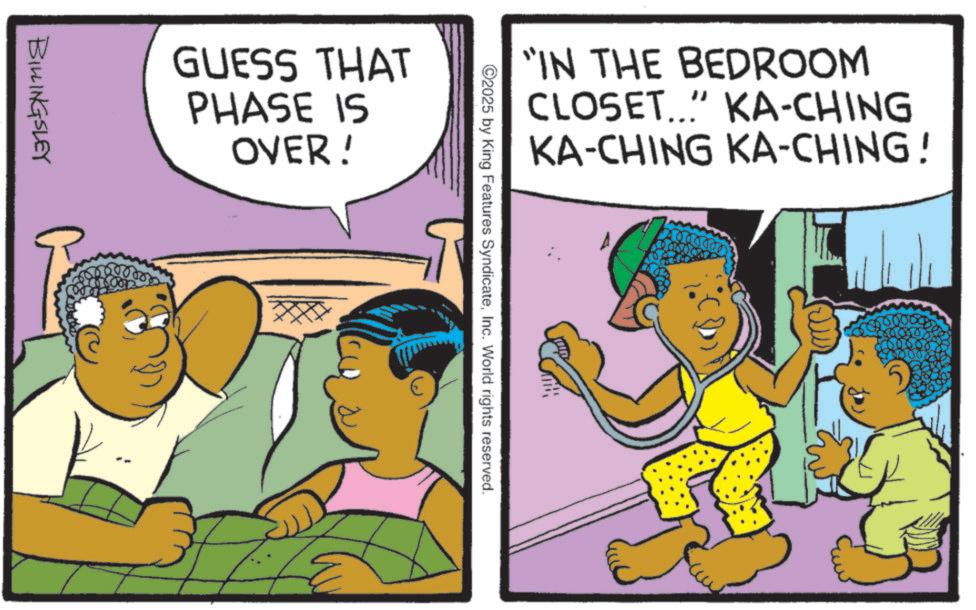 Child OCR: "IN THE BEDROOM CLOSET... KA-CHING KA-CHING KA-CHING! 2025 by King Features SyndicateInc. World rights reserved. GUESS THAT PHASE IS OVER! BILLINGSLEY 3 " IN THE BEDROOM CLOSET ... KA - CHING KA - CHING KA - CHING ! 2025 by King Features SyndicateInc. World rights reserved . GUESS THAT PHASE IS OVER ! BILLINGSLEY 3