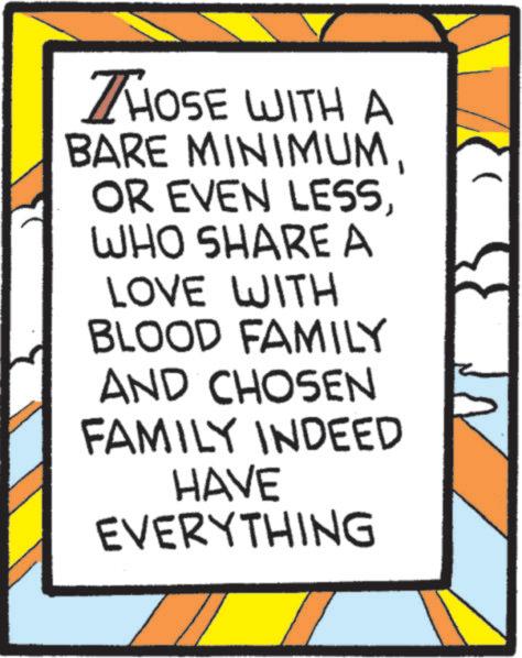 Symmetry OCR: THOSE WITH A BARE MINIMUMWHO SHARE A LOVE WITH BLOOD FAMILY AND CHOSEN FAMILY INDEED HAVE EVERYTHING THOSE WITH A BARE MINIMUMOR EVEN LESSWHO SHARE A LOVE WITH BLOOD FAMILY AND CHOSEN FAMILY INDEED HAVE EVERYTHING