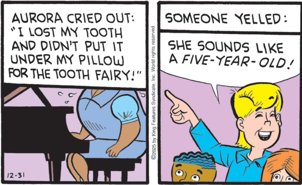 Comic book OCR: 12-31 AURORA CRIED OUT: "I LOST MY TOOTH AND DIDN'T PUT IT UNDER MY PILLOW FOR THE TOOTH FAIRY!" SOMEONE YELLED: SHE SOUNDS LIKE A FIVE-YEAR-OLD! O2025 by King Features SyndicateInc. World rights reserved. 12-31 AURORA CRIED OUT : " I LOST MY TOOTH AND DIDN'T PUT IT UNDER MY PILLOW FOR THE TOOTH FAIRY ! " SOMEONE YELLED : SHE SOUNDS LIKE A FIVE - YEAR - OLD ! O2025 by King Features SyndicateInc. World rights reserved .