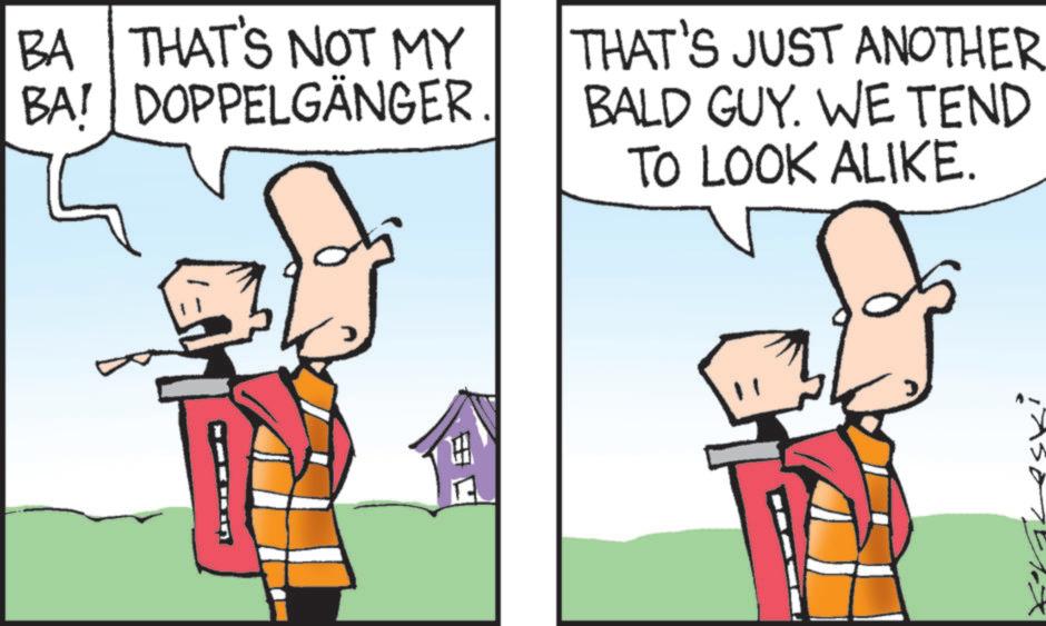 Fiction OCR: BA THAT'S NOT MY BA! DOPPELGÄNGER. THAT'S JUST ANOTHER BALD GUY. WE TEND TO LOOK ALIKE. E BA THAT'S NOT MY BA ! DOPPELGÄNGER . THAT'S JUST ANOTHER BALD GUY . WE TEND TO LOOK ALIKE . E