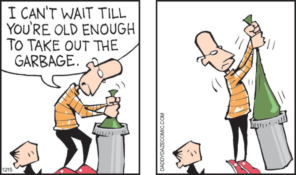 Photo caption OCR: 12/15 I CAN'T WAIT TILL YOU'RE OLD ENOUGH TO TAKE OUT THE GARBAGE. DADDYDAZECOMIC.COM 12/15 I CAN'T WAIT TILL YOU'RE OLD ENOUGH TO TAKE OUT THE GARBAGE . DADDYDAZECOMIC.COM