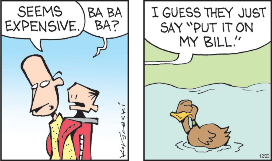 Comics OCR: SEEMS BA BA EXPENSIVE. BA? I GUESS THEY JUST SAY "PUT IT ON MY BILL." Kornecki 12/20 SEEMS BA BA EXPENSIVE . BA ? I GUESS THEY JUST SAY " PUT IT ON MY BILL . " Kornecki 12/20