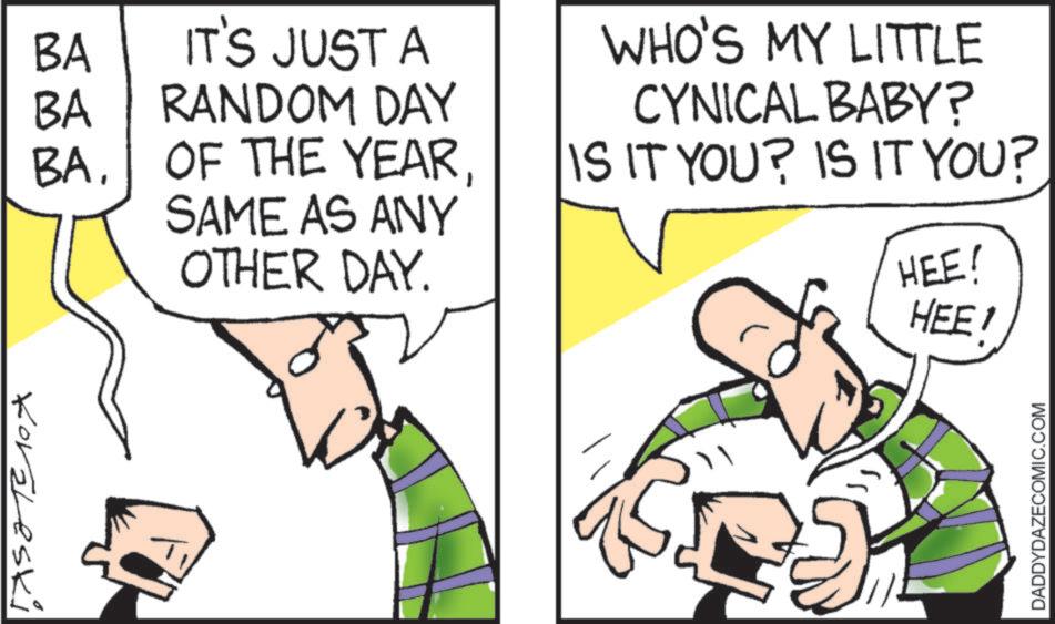 Animation OCR: Koraleski BA IT'S JUST A BA RANDOM DAY BASAME AS ANY OTHER DAY. WHO'S MY LITTLE CYNICAL BABY? IS IT YOU? IS IT YOU? HEE! HEE' DADDYDAZECOMIC.COM Koraleski BA IT'S JUST A BA RANDOM DAY BAOF THE YEARSAME AS ANY OTHER DAY . WHO'S MY LITTLE CYNICAL BABY ? IS IT YOU ? IS IT YOU ? HEE ! HEE ' DADDYDAZECOMIC.COM
