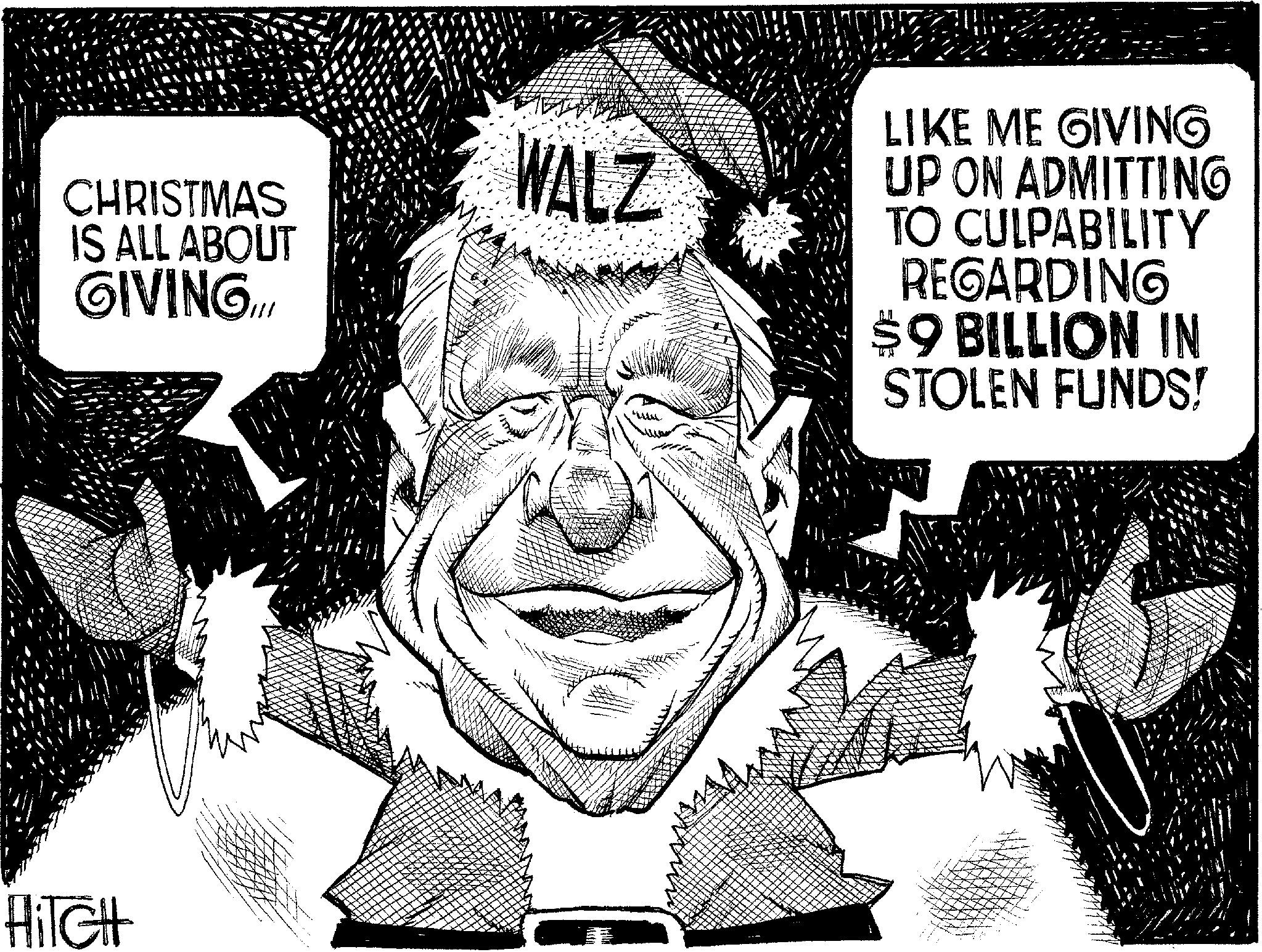 Photo caption OCR: CHRISTMAS IS ALL ABOUT GIVING.ill WALZ LIKE ME GIVING UP ON ADMITTING TO CULPABILITY REGARDING $9 BILLION IN STOLEN FUNDS! HiTGH ?? CHRISTMAS IS ALL ABOUT GIVING.ill WALZ LIKE ME GIVING UP ON ADMITTING TO CULPABILITY REGARDING $ 9 BILLION IN STOLEN FUNDS ! HiTGH ??