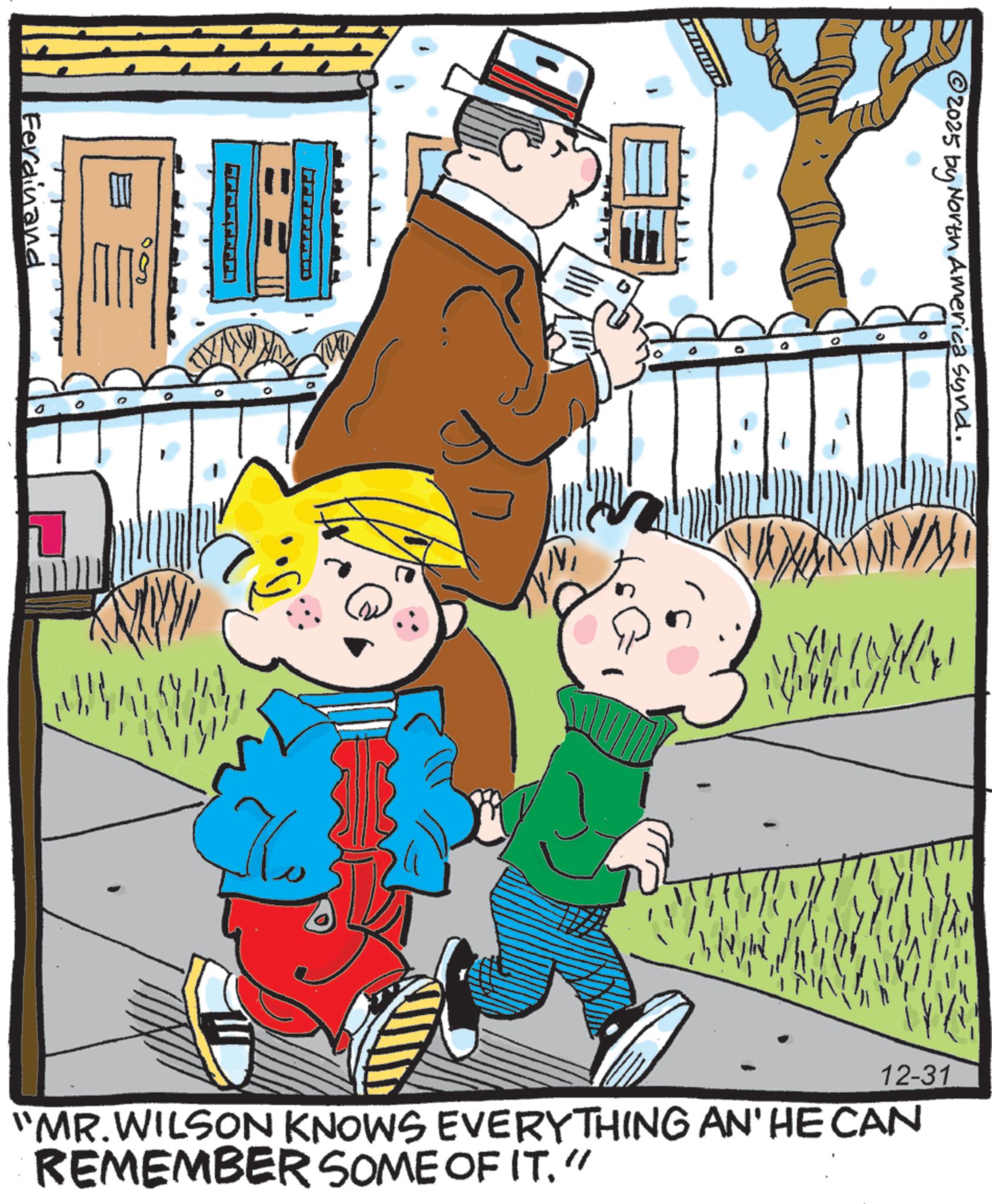 Publication OCR: Ferdinand 800 FFFFF © 2025 by North America synd. He 12-31 "MR.WILSON KNOWS EVERYTHING AN' HE CAN REMEMBER SOME OF IT." Ferdinand 800 FFFFF © 2025 by North America synd . He 12-31 " MR.WILSON KNOWS EVERYTHING AN ' HE CAN REMEMBER SOME OF IT . "