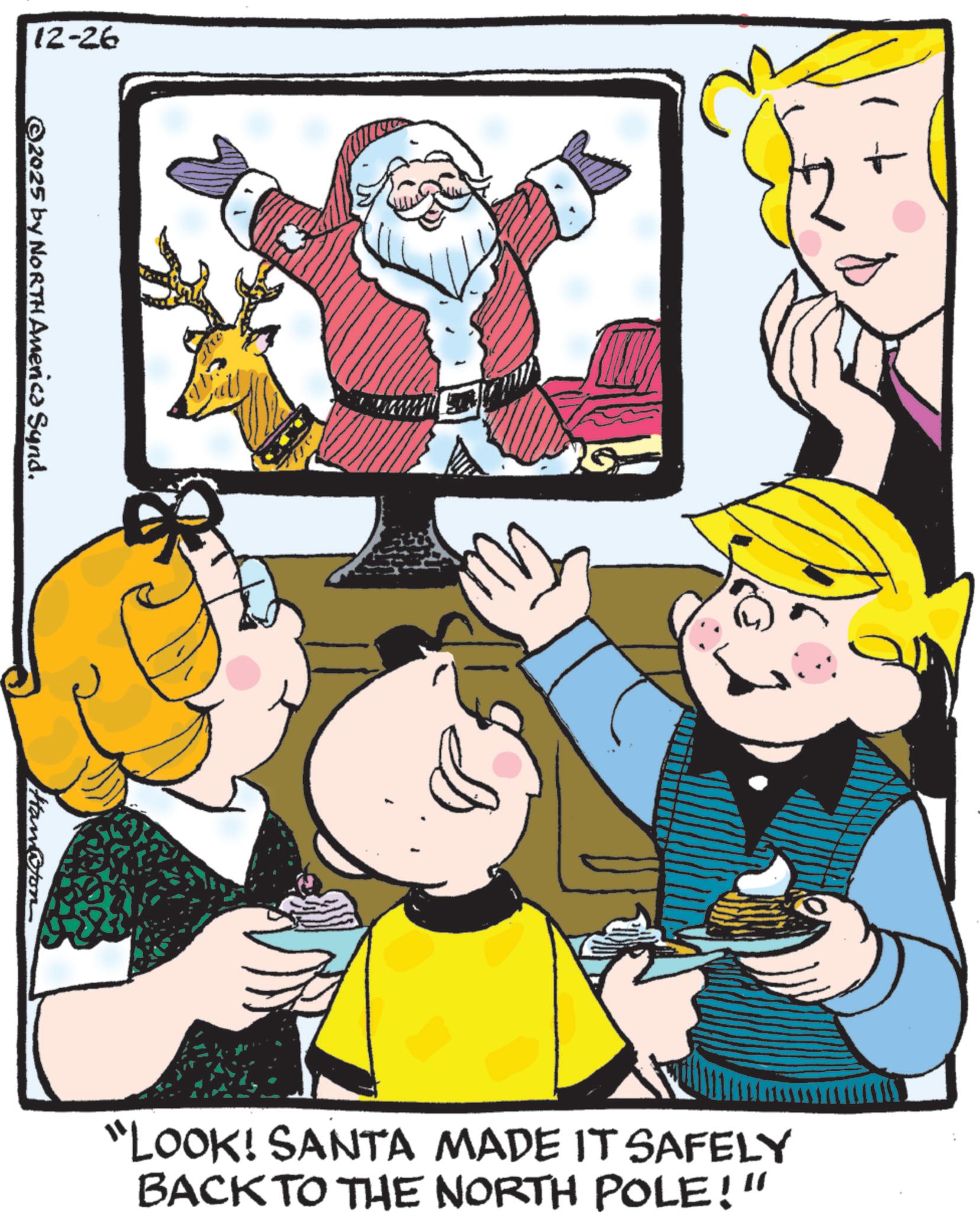 Fiction OCR: 12-26 ©2025 by NORTH America Synd. Ham@ton "LOOK! SANTA MADE IT SAFELY BACK TO THE NORTH POLE!" 12-26 © 2025 by NORTH America Synd . Ham @ ton " LOOK ! SANTA MADE IT SAFELY BACK TO THE NORTH POLE ! "