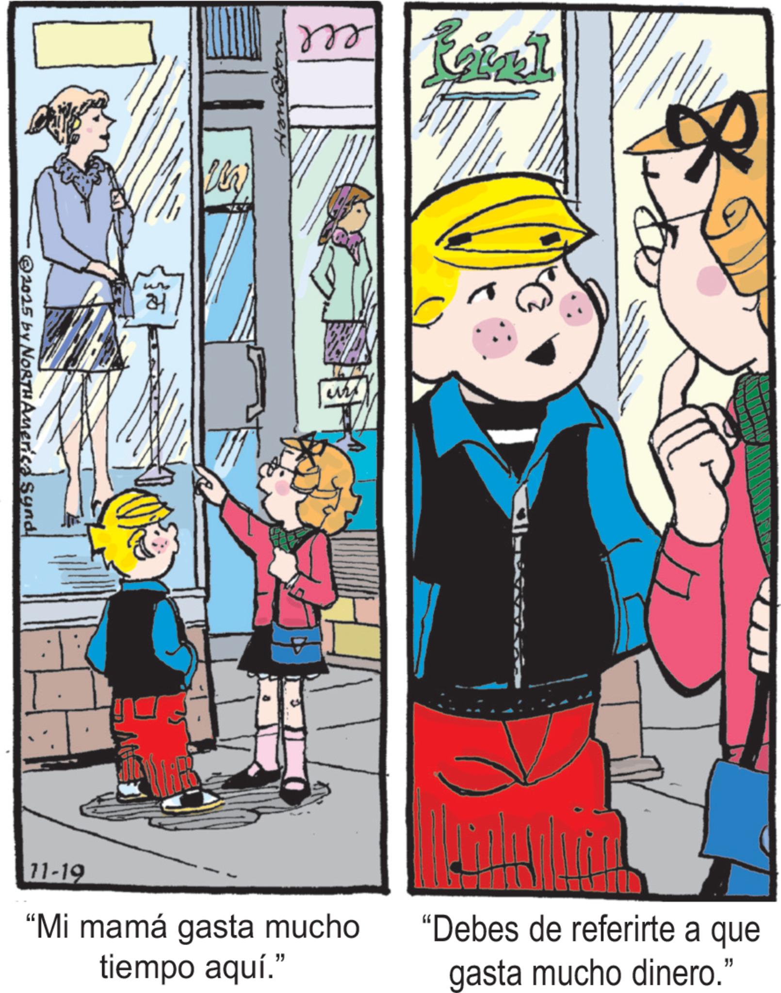 Animated cartoon OCR: m Rainst ??? W 2025 by NORTH Americd synd "Mi mamá gasta mucho tiempo aquí." "Debes de referirte a que gasta mucho dinero." 11-19 m Rainst ??? W 2025 by NORTH Americd synd " Mi mamá gasta mucho tiempo aquí . " " Debes de referirte a que gasta mucho dinero . " 11-19