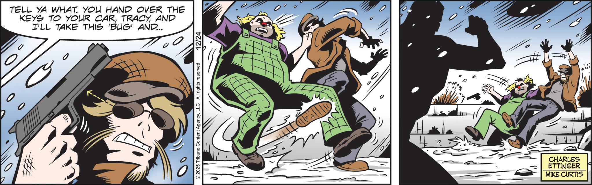 Supervillain OCR: TELL YA WHAT. YOU HAND OVER THE KEYS TO YOUR CARAND I'LL TAKE THIS 'BUG' AND... 00 © 2025 Tribune Content AgencyLLC All rights reserved 12/24 CHED THE 3 CHARLES ETTINGER MIKE CURTIS TELL YA WHAT . YOU HAND OVER THE KEYS TO YOUR CARAND I'LL TAKE THIS ' BUG ' AND ... 00 © 2025 Tribune Content AgencyLLC All rights reserved 12/24 CHED THE 3 CHARLES ETTINGER MIKE CURTIS