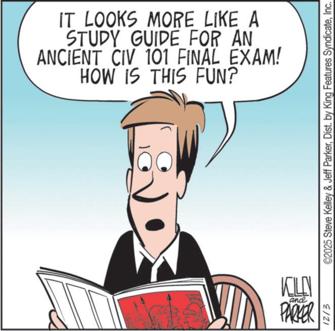 Animated cartoon OCR: IT LOOKS MORE LIKE A STUDY GUIDE FOR AN ANCIENT CIV 101 FINAL EXAM! HOW IS THIS FUN? KILLEN and PARKER 12/3 ©2025 Steve Kelley & Jeff ParkerInc. IT LOOKS MORE LIKE A STUDY GUIDE FOR AN ANCIENT CIV 101 FINAL EXAM ! HOW IS THIS FUN ? KILLEN and PARKER 12/3 © 2025 Steve Kelley & Jeff ParkerDist . by King Features Syndicate