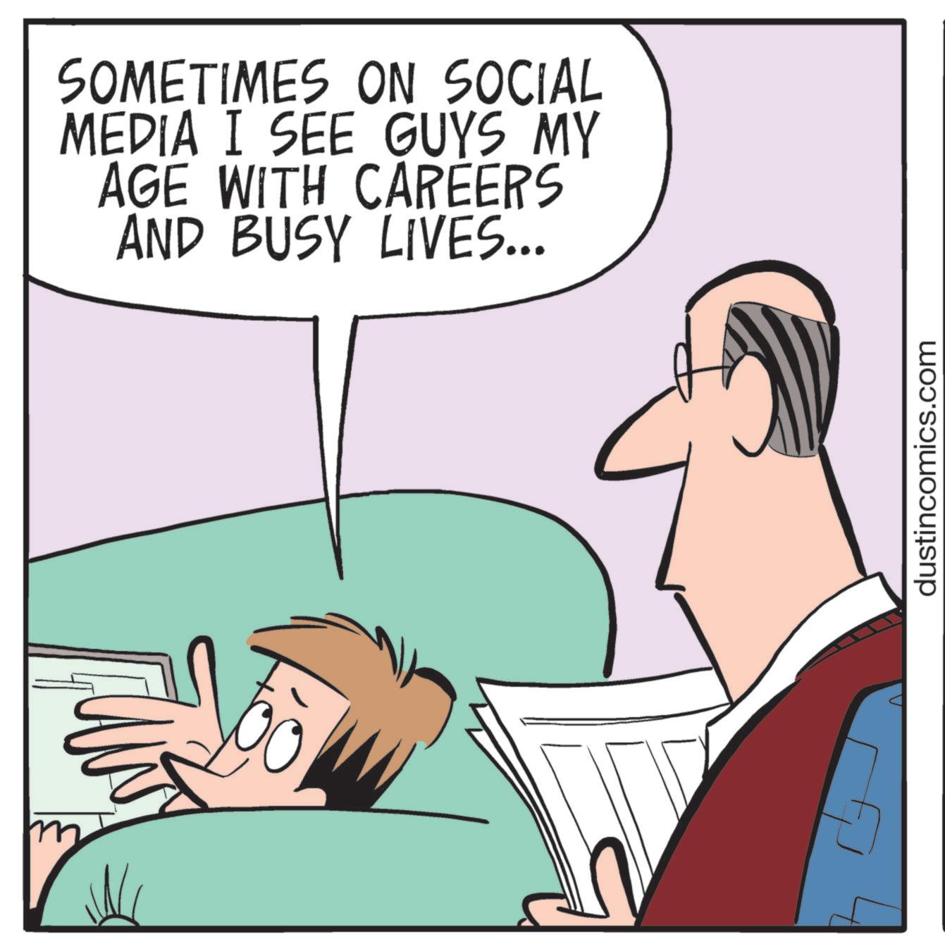 Photo caption OCR: SOMETIMES ON SOCIAL MEDIA I SEE GUYS MY AGE WITH CAREERS AND BUSY LIVES... dustincomics.com SOMETIMES ON SOCIAL MEDIA I SEE GUYS MY AGE WITH CAREERS AND BUSY LIVES ... dustincomics.com