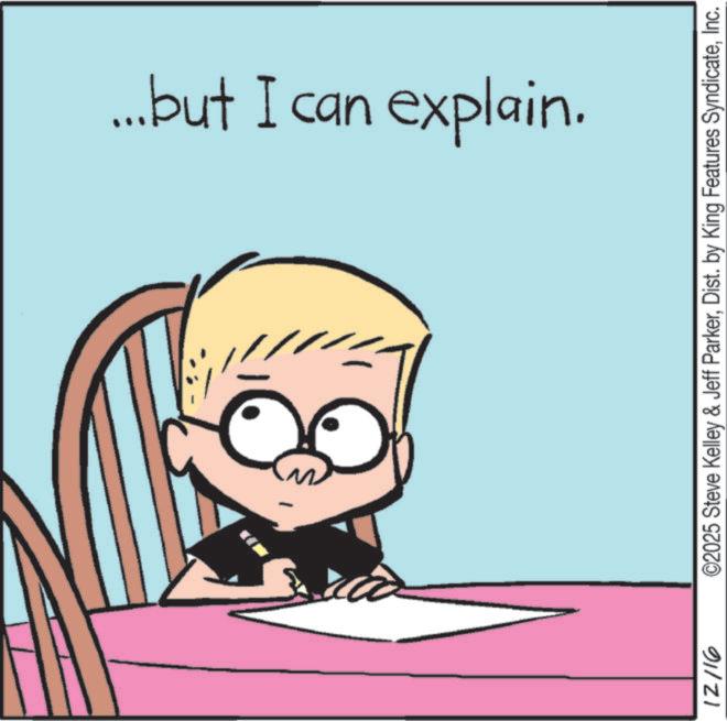 Animated cartoon OCR: ...but I can explain. 12/16 ©2025 Steve Kelley & Jeff ParkerInc. ... but I can explain . 12/16 © 2025 Steve Kelley & Jeff ParkerDist . by King Features Syndicate