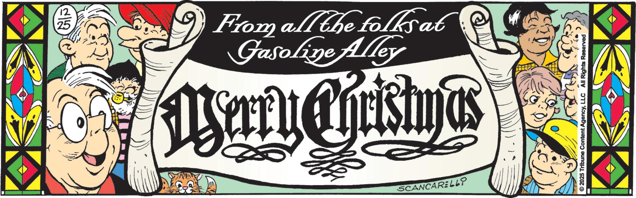 Graphics OCR: 12 25 From all the folksat Gasoline Alley Merry Chrishyas SCANCARELLY ©2025 Tribune Content AgencyLLC All Rights Reserved 12 25 From all the folksat Gasoline Alley Merry Chrishyas SCANCARELLY © 2025 Tribune Content AgencyLLC All Rights Reserved