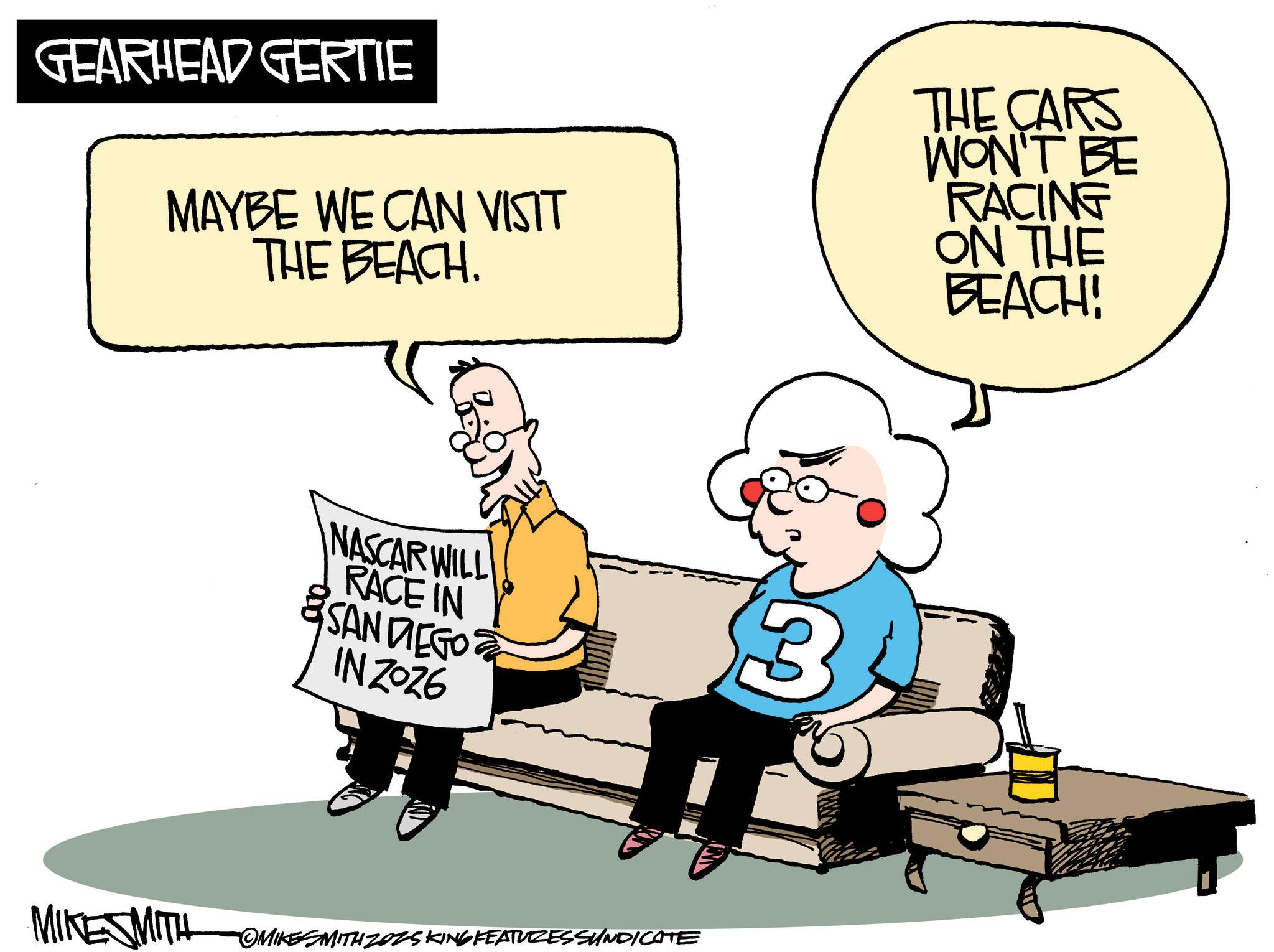 Comics OCR: GEARHEAD GERTIE MAYBE WE CAN VISIT THE BEACH. THE CARS WON'T BE RACING ON THE BEACH! NASCAR WILL RACE IN SAN DIEGO IN2026 MIKE MITH OMIKESMITH ZOZS KING FEATURESSUNDICATE 3 GEARHEAD GERTIE MAYBE WE CAN VISIT THE BEACH . THE CARS WON'T BE RACING ON THE BEACH ! NASCAR WILL RACE IN SAN DIEGO IN2026 MIKE MITH OMIKESMITH ZOZS KING FEATURESSUNDICATE 3