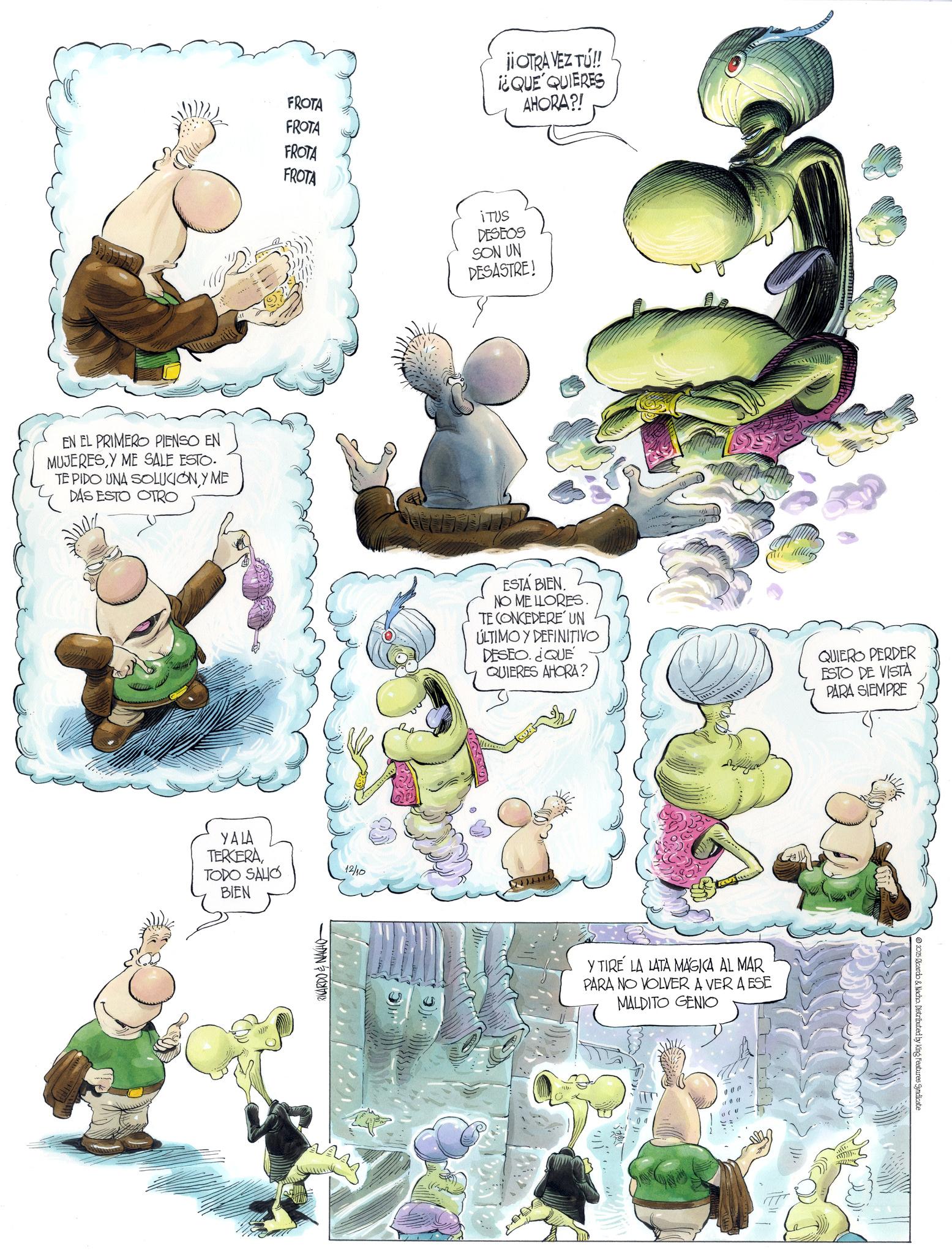 Book OCR: EN EL PRIMERO PIENSO EN MUJERESY ME SALE ESTO. TE PIDO UNA SOLUCION Y ME DAS ESTO OTRO YALA TERCERA TODO SALIO BIEN FROTA ii OTRA VEZ TU!! ¡¿QUE QUIERES AHORA?! FROTA FROTA FROTA iTUS RICARDO & NACHO 12/10 DESEOS SON UN DESASTRE! ESTÁ BIEN. NO ME LLORES. TE CONCEDERE UN ÚLTIMO Y DEFINITIVO DESEO. ¿QUE QUIERES AHORA? QUIERO PERDER ESTO DE VISTA PARA SIEMPRE Y TIRE LA LATA MAGICA AL MAR PARA NO VOLVER A VER A ESE MALDITO GENIO 2025 Ricardo & Nacho. Distributed by King Features Syndicate EN EL PRIMERO PIENSO EN MUJERESY ME SALE ESTO . TE PIDO UNA SOLUCION Y ME DAS ESTO OTRO YALA TERCERA TODO SALIO BIEN FROTA ii OTRA VEZ TU !! ¡ ¿ QUE QUIERES AHORA ?! FROTA FROTA FROTA iTUS RICARDO & NACHO 12/10 DESEOS SON UN DESASTRE ! ESTÁ BIEN . NO ME LLORES . TE CONCEDERE UN ÚLTIMO Y DEFINITIVO DESEO . ¿ QUE QUIERES AHORA ? QUIERO PERDER ESTO DE VISTA PARA SIEMPRE Y TIRE LA LATA MAGICA AL MAR PARA NO VOLVER A VER A ESE MALDITO GENIO 2025 Ricardo & Nacho . Distributed by King Features Syndicate