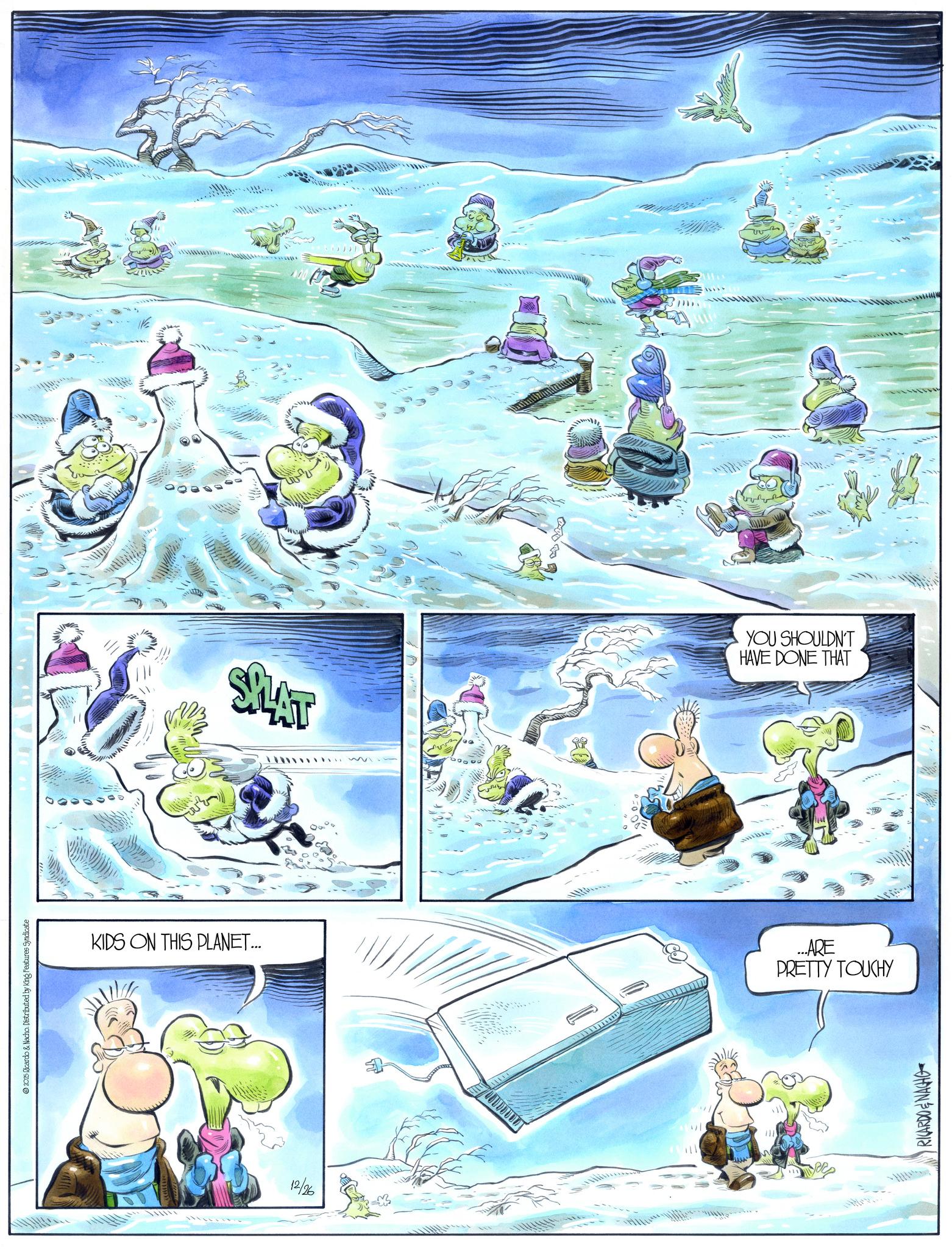 Ice OCR: 2025 Ricardo & Nacho. Distributed by King Features Syndicate KIDS ON THIS PLANET... 12/26 3mm SPLAST YOU SHOULDN'T HAVE DONE THAT ...ARE PRETTY TOUCHY RICARDO & NACHO 2025 Ricardo & Nacho . Distributed by King Features Syndicate KIDS ON THIS PLANET ... 12/26 3mm SPLAST YOU SHOULDN'T HAVE DONE THAT ... ARE PRETTY TOUCHY RICARDO & NACHO