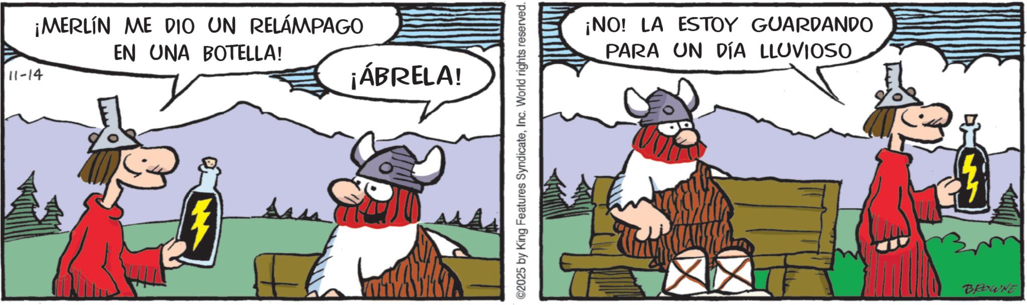 Livestock OCR: 11-14 ¡MERLIN ME DIO UN RELÁMPAGO EN UNA BOTELLA! ¡ÁBRELA! ©2025 by King Features SyndicateInc. World rights reserved. ¡NO! LA ESTOY GUARDANDO PARA UN DÍA LLUVIOSO BROWNE 11-14 ¡ MERLIN ME DIO UN RELÁMPAGO EN UNA BOTELLA ! ¡ ÁBRELA ! © 2025 by King Features SyndicateInc. World rights reserved . ¡ NO ! LA ESTOY GUARDANDO PARA UN DÍA LLUVIOSO BROWNE