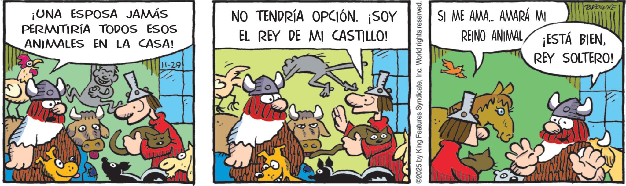 Pack animal OCR: ¡UNA ESPOSA JAMÁS PERMITIRÍA TODOS ESOS ANIMALES EN LA CASA! 11-29 NO TENDRÍA OPCIÓN. ¡SOY EL REY DE MI CASTILLO! SI ME AMA... AMARÁ MI REINO ANIMAL BROWNE ESTÁ BIENREY SOLTERO! ©2025 by King Features SyndicateInc. World rights reserved. ¡ UNA ESPOSA JAMÁS PERMITIRÍA TODOS ESOS ANIMALES EN LA CASA ! 11-29 NO TENDRÍA OPCIÓN . ¡ SOY EL REY DE MI CASTILLO ! SI ME AMA ... AMARÁ MI REINO ANIMAL BROWNE ESTÁ BIENREY SOLTERO ! © 2025 by King Features SyndicateInc. World rights reserved .