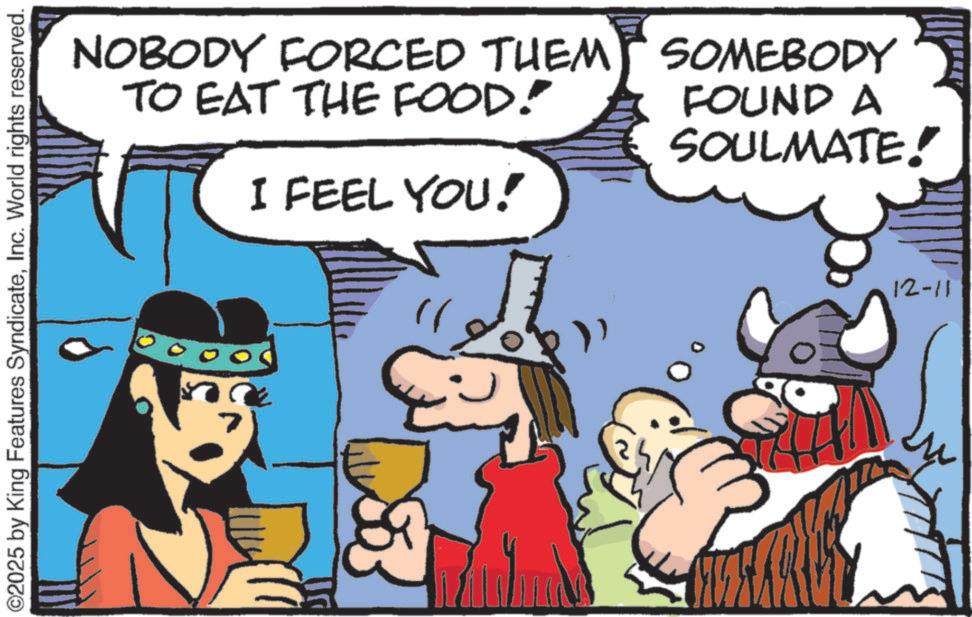 Publication OCR: ©2025 by King Features SyndicateInc. World rights reserved. NOBODY FORCED THEM TO EAT THE FOOD! I FEEL YOU! SOMEBODY FOUND A SOULMATE! 12-11 © 2025 by King Features SyndicateInc. World rights reserved . NOBODY FORCED THEM TO EAT THE FOOD ! I FEEL YOU ! SOMEBODY FOUND A SOULMATE ! 12-11