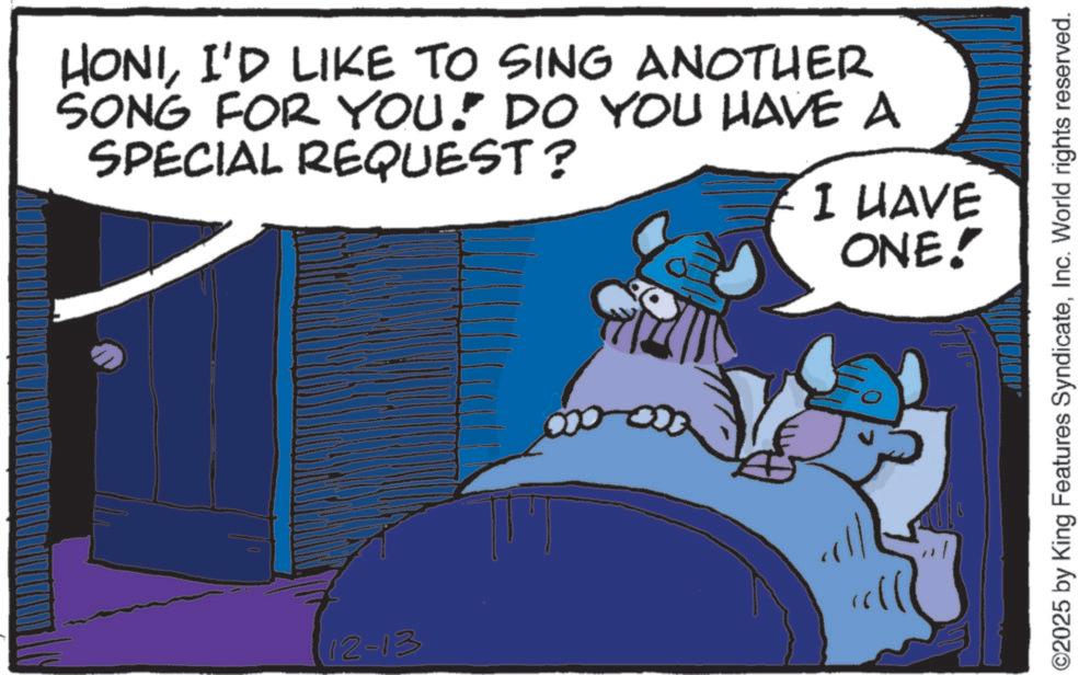 Photo caption OCR: HONII'D LIKE TO SING ANOTHER SONG FOR YOU! DO YOU HAVE A SPECIAL REQUEST? I HAVE ONE! 12-13 ©2025 by King Features SyndicateInc. World rights reserved. HONII'D LIKE TO SING ANOTHER SONG FOR YOU ! DO YOU HAVE A SPECIAL REQUEST ? I HAVE ONE ! 12-13 © 2025 by King Features SyndicateInc. World rights reserved .