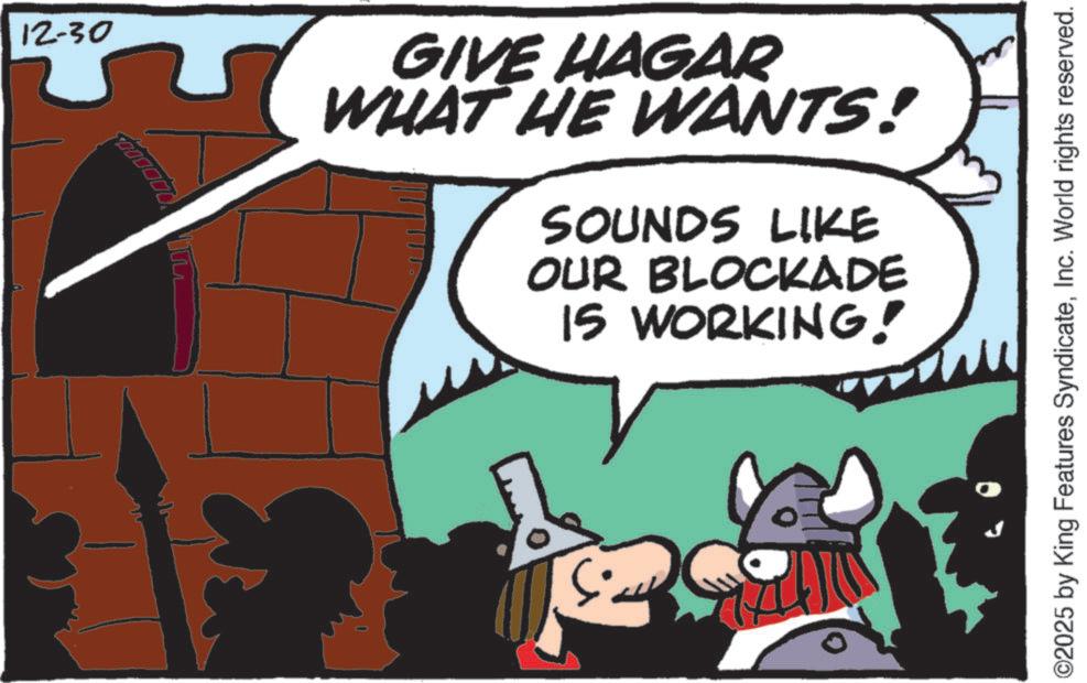 Graphics OCR: 12-30 GIVE HAGAR WHAT HE WANTS! SOUNDS LIKE OUR BLOCKADE IS WORKING! ©2025 by King Features SyndicateInc. World rights reserved. 12-30 GIVE HAGAR WHAT HE WANTS ! SOUNDS LIKE OUR BLOCKADE IS WORKING ! © 2025 by King Features SyndicateInc. World rights reserved .