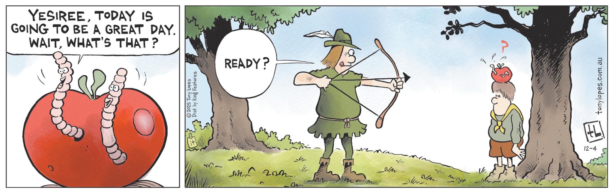 Fictional character OCR: YESIREETODAY IS GOING TO BE A GREAT DAY. WAITWHAT'S THAT? ?? READY? 2025 Tony Lopes Dist. by King Features MVIAN M 20. rw m M 12-4 wi tonylopes.com.au YESIREETODAY IS GOING TO BE A GREAT DAY . WAITWHAT'S THAT ? ?? READY ? 2025 Tony Lopes Dist . by King Features MVIAN M 20 . rw m M 12-4 wi tonylopes.com.au