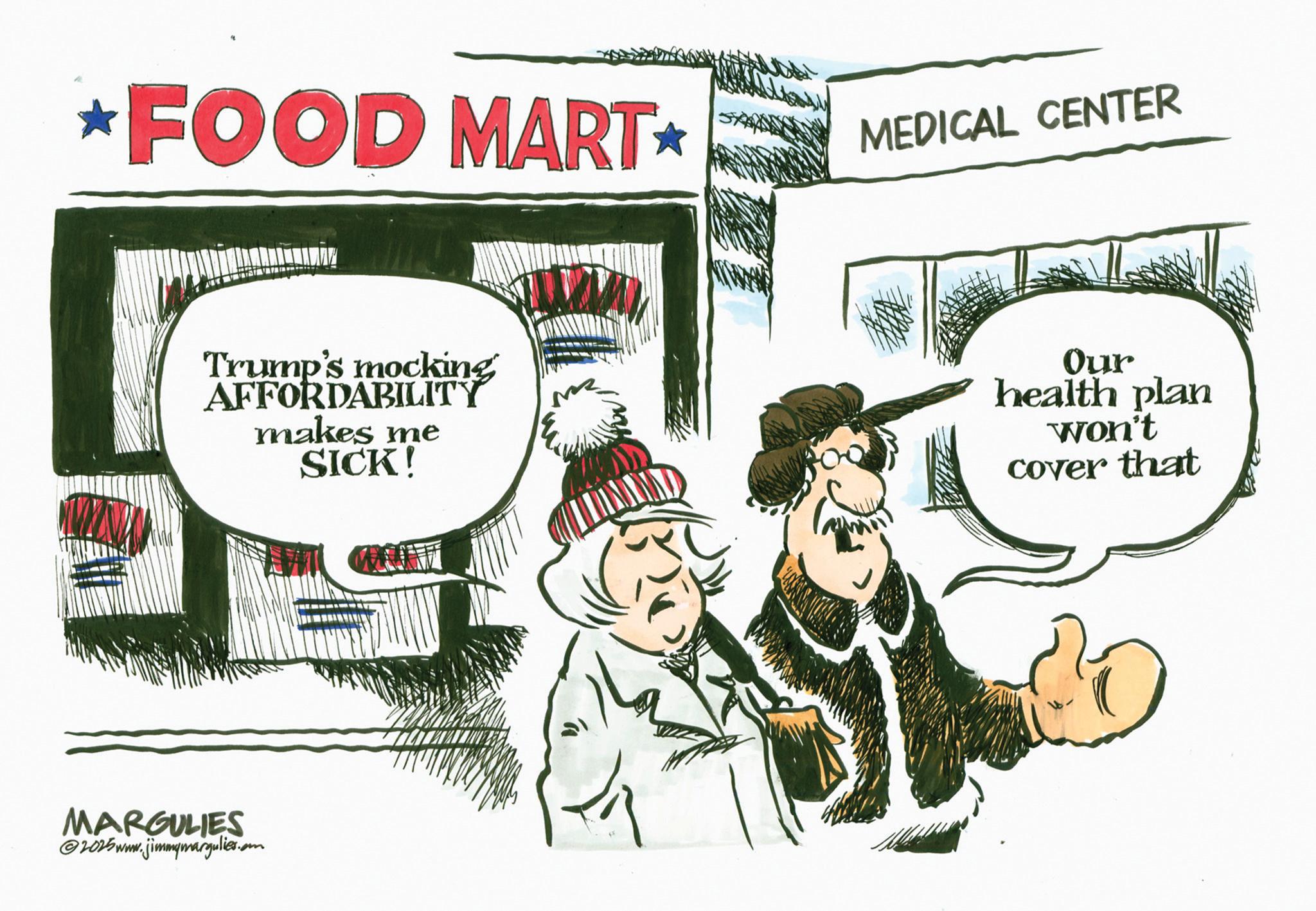 Photo caption OCR: *FOOD MART? MEDICAL CENTER Trump's mocking AFFORDABILITY makes me SICK! MARGULIES @2025 www.jimmymargulies. .om ???? Our health plan won't cover that * FOOD MART? MEDICAL CENTER Trump's mocking AFFORDABILITY makes me SICK ! MARGULIES @ 2025 www.jimmymargulies . .om ???? Our health plan won't cover that