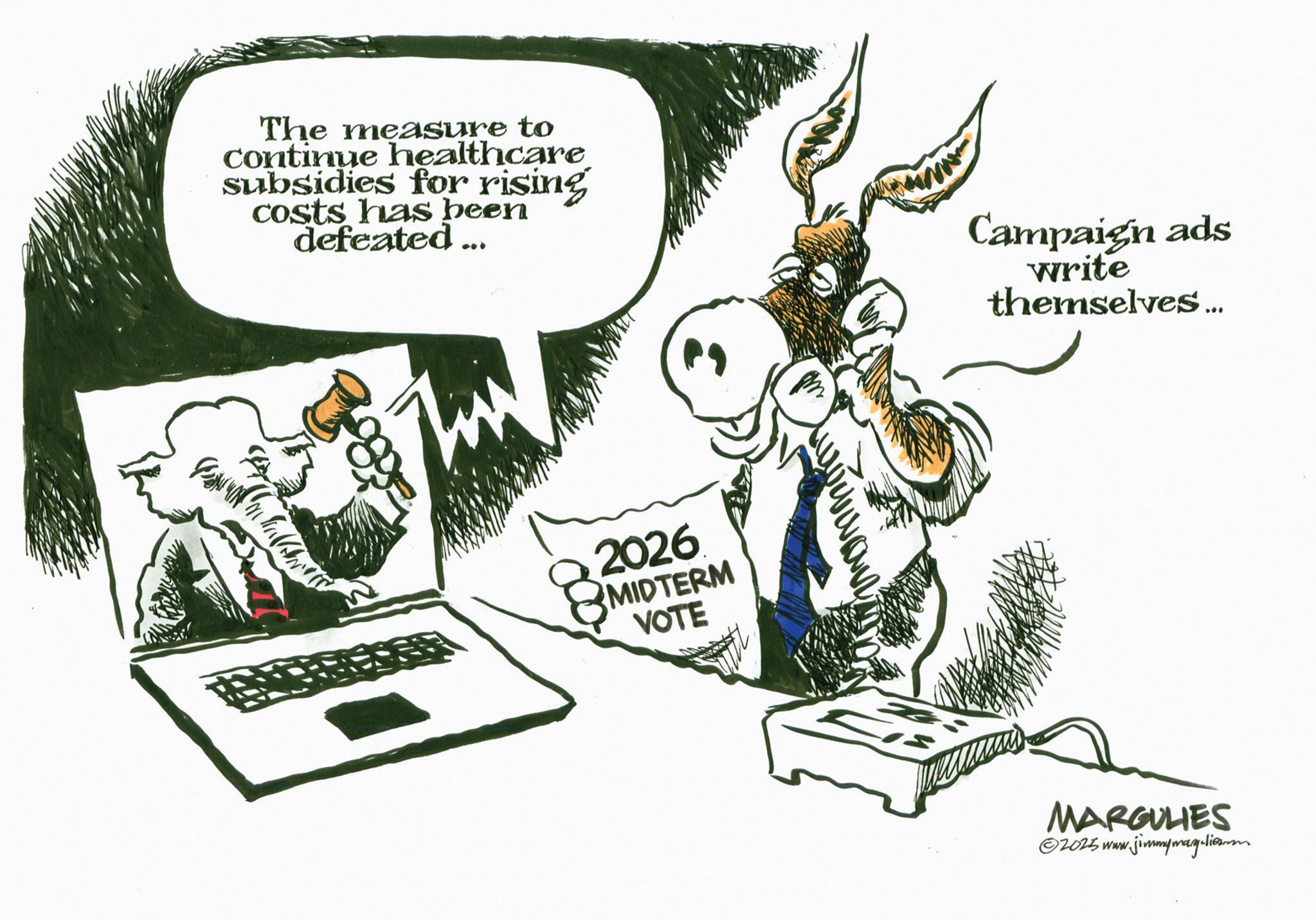 Animation OCR: The measure to continue healthcare subsidies for rising costs has been defeated Campaign ads write themselves... 2026 MIDTERM VOTE MARGULIES ©2025 www.jimmymag-lieum The measure to continue healthcare subsidies for rising costs has been defeated Campaign ads write themselves ... 2026 MIDTERM VOTE MARGULIES © 2025 www.jimmymag - lieum