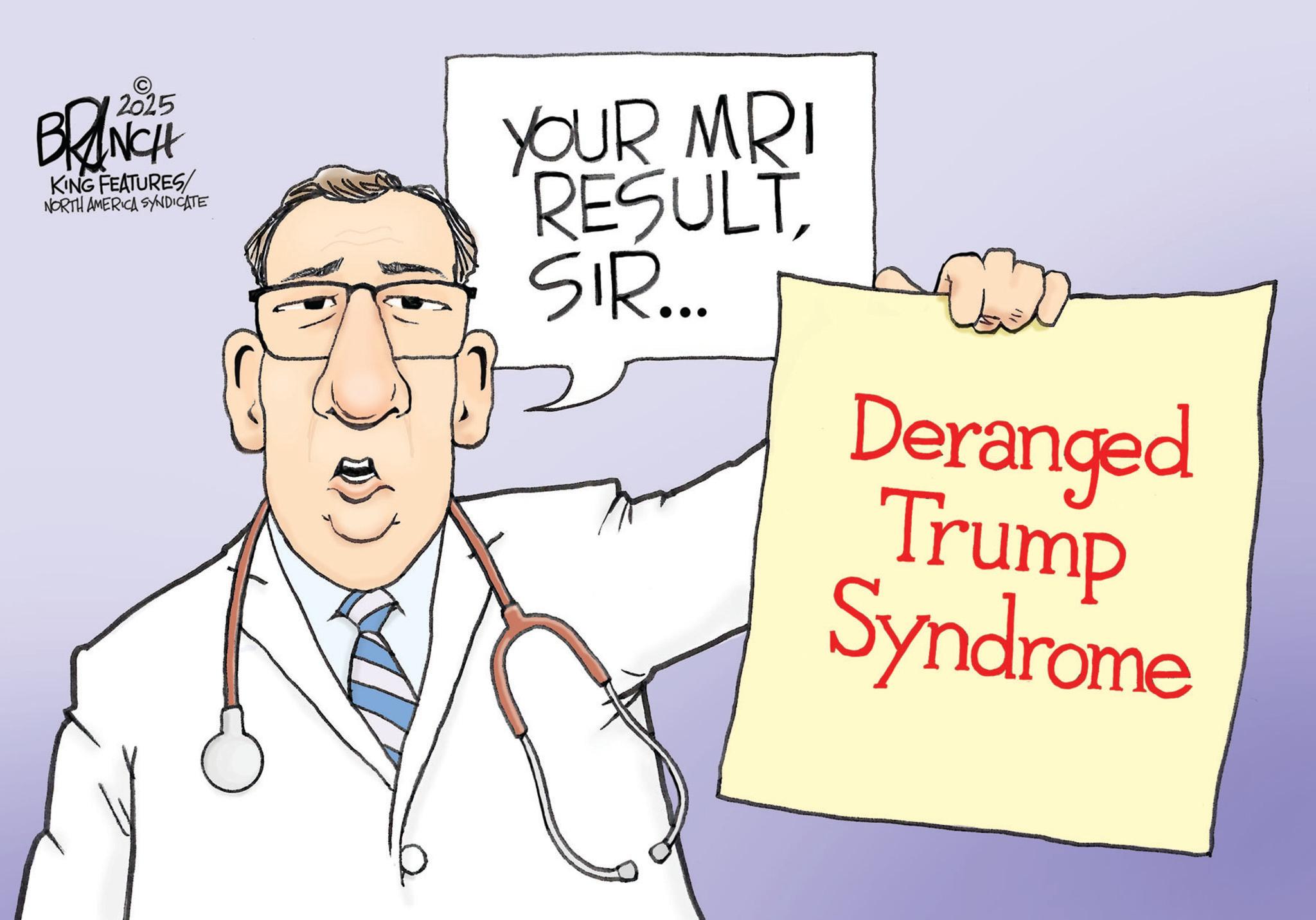 Photo caption OCR: ? 2025 BRANCH KING FEATURES/ NORTH AMERICA SYNDICATE YOUR MRI RESULT SIR... Deranged Trump Syndrome ? 2025 BRANCH KING FEATURES / NORTH AMERICA SYNDICATE YOUR MRI RESULT SIR ... Deranged Trump Syndrome