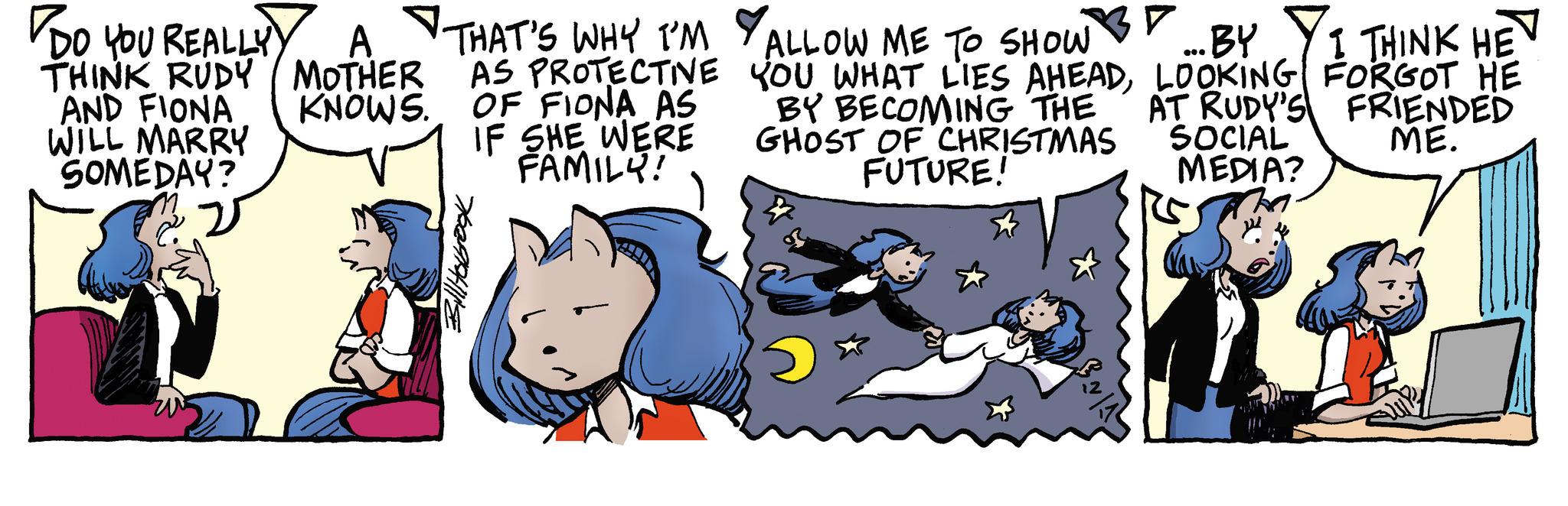 Comic book OCR: DO YOU REALLYY THINK RUDY AND FIONA WILL MARRY SOMEDAY? A MOTHER KNOWS. THAT'S WHY I'M AS PROTECTIVE OF FIONA AS IF SHE WERE FAMILY! Y ALLOW ME TO SHOW YOU WHAT LIES AHEADBY BECOMING THE GHOST OF CHRISTMAS FUTURE! ? ...BY LOOKING AT RUDY'S SOCIAL MEDIA? I THINK HE FORGOT HE FRIENDED ME. DO YOU REALLYY THINK RUDY AND FIONA WILL MARRY SOMEDAY ? A MOTHER KNOWS . THAT'S WHY I'M AS PROTECTIVE OF FIONA AS IF SHE WERE FAMILY ! Y ALLOW ME TO SHOW YOU WHAT LIES AHEADBY BECOMING THE GHOST OF CHRISTMAS FUTURE ! ? ... BY LOOKING AT RUDY'S SOCIAL MEDIA ? I THINK HE FORGOT HE FRIENDED ME .